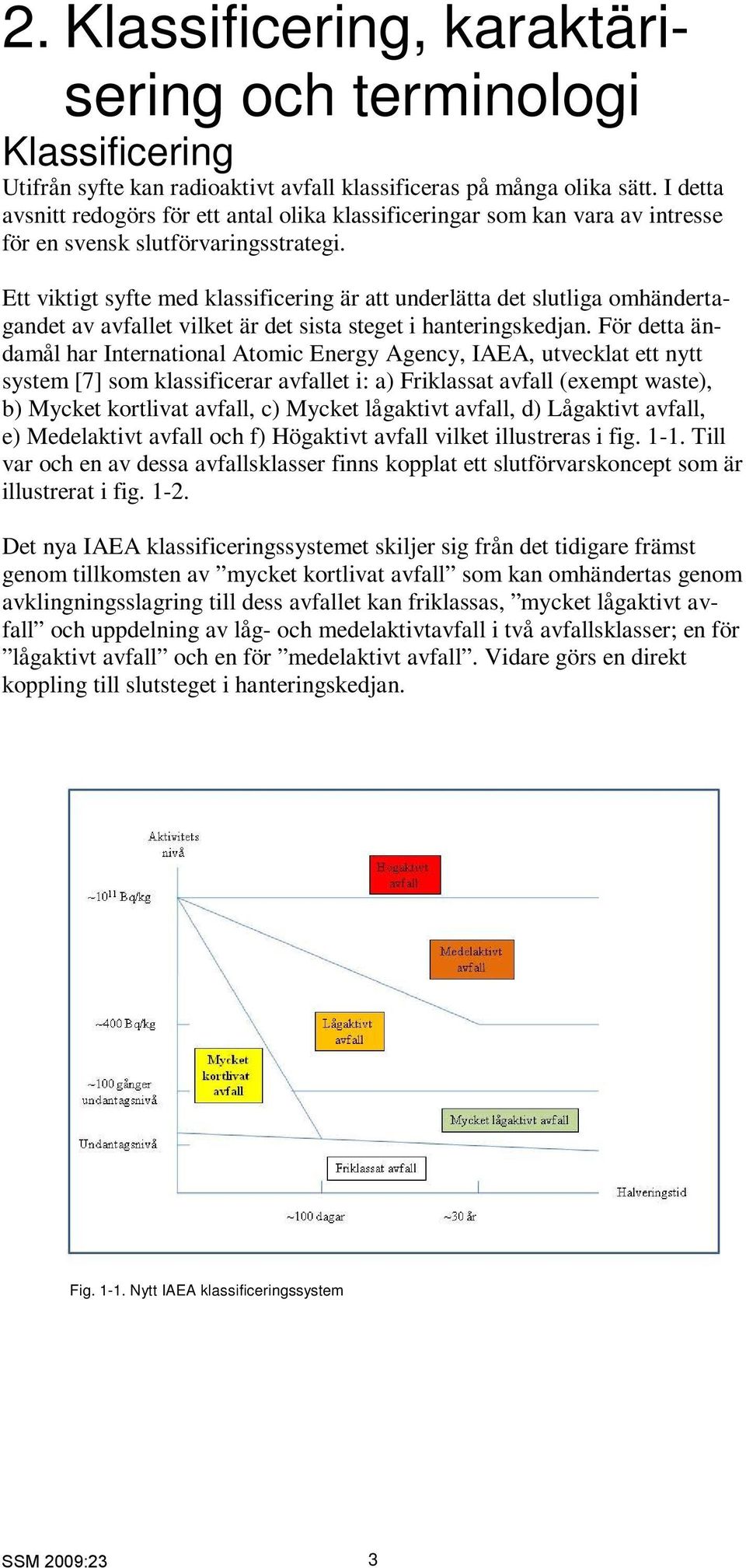 Ett viktigt syfte med klassificering är att underlätta det slutliga omhändertagandet av avfallet vilket är det sista steget i hanteringskedjan.