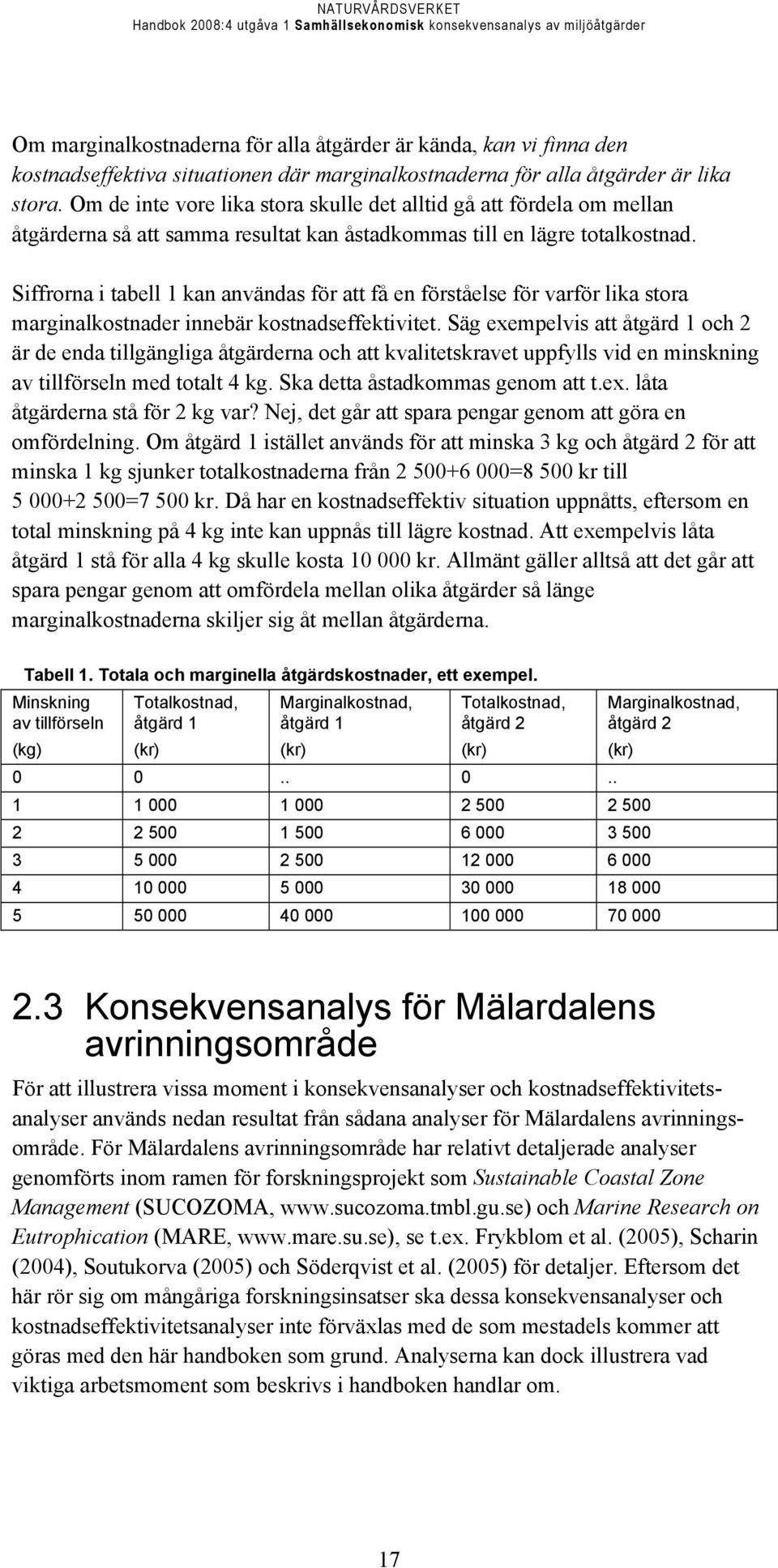 Siffrorna i tabell 1 kan användas för att få en förståelse för varför lika stora marginalkostnader innebär kostnadseffektivitet.