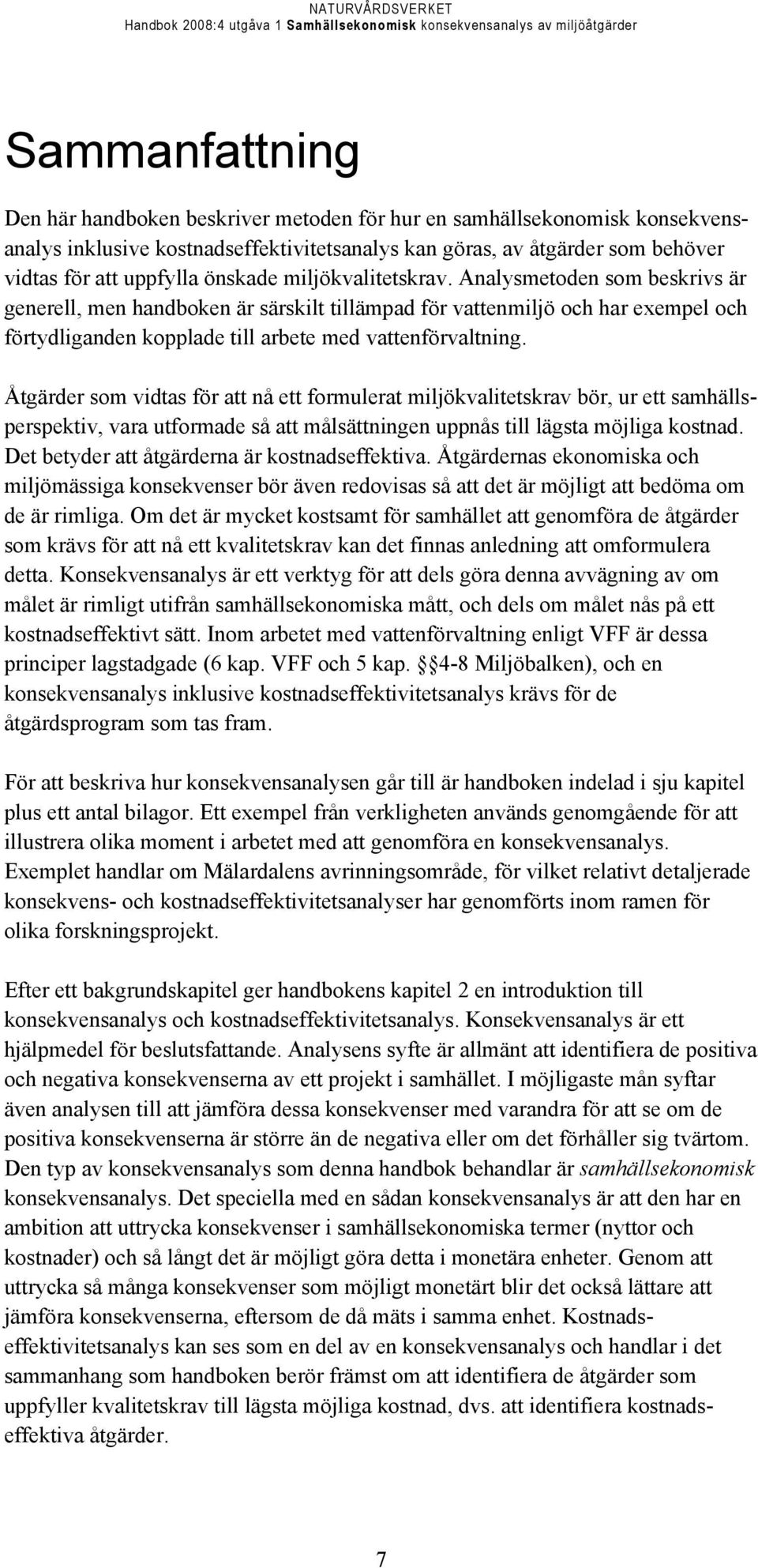 Åtgärder som vidtas för att nå ett formulerat miljökvalitetskrav bör, ur ett samhällsperspektiv, vara utformade så att målsättningen uppnås till lägsta möjliga kostnad.