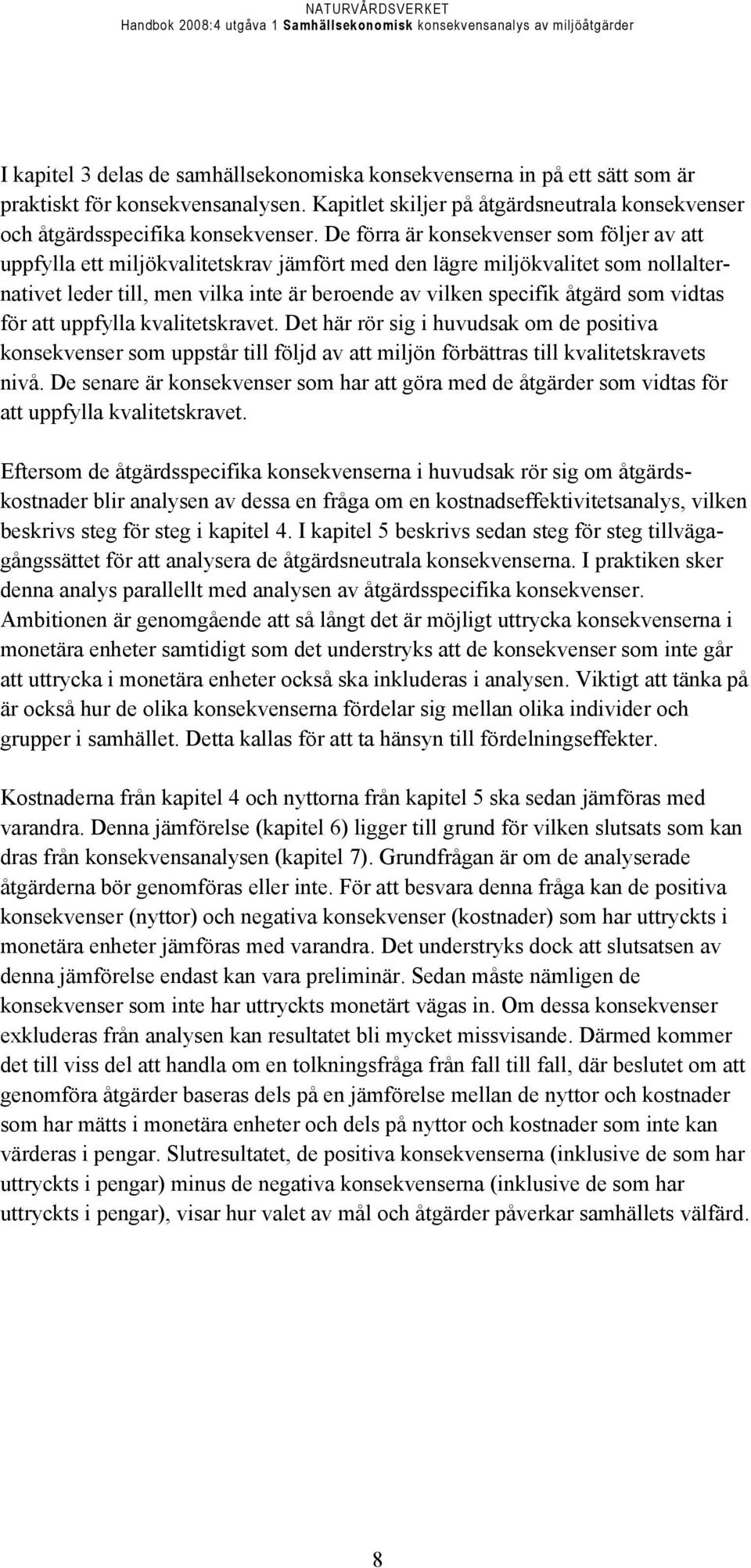 som vidtas för att uppfylla kvalitetskravet. Det här rör sig i huvudsak om de positiva konsekvenser som uppstår till följd av att miljön förbättras till kvalitetskravets nivå.