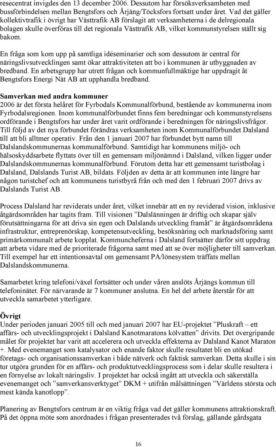 bakom. En fråga som kom upp på samtliga idéseminarier och som dessutom är central för näringslivsutvecklingen samt ökar attraktiviteten att bo i kommunen är utbyggnaden av bredband.