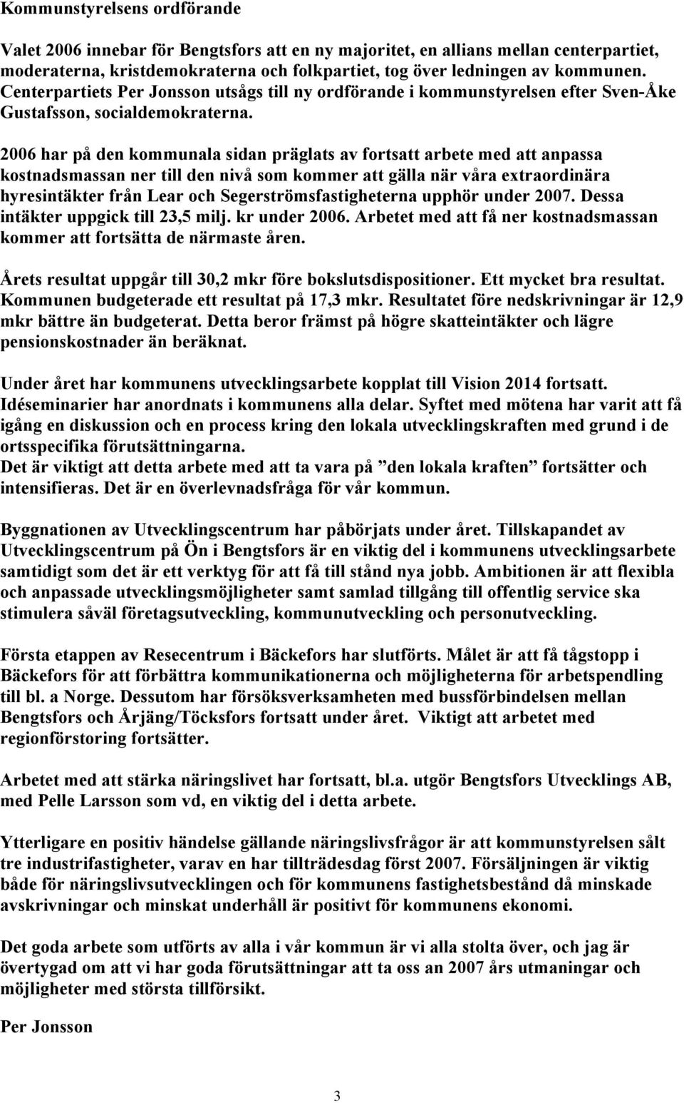 2006 har på den kommunala sidan präglats av fortsatt arbete med att anpassa kostnadsmassan ner till den nivå som kommer att gälla när våra extraordinära hyresintäkter från Lear och