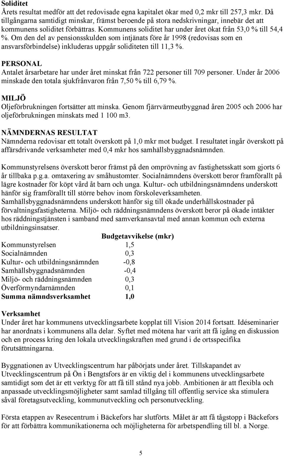 Om den del av pensionsskulden som intjänats före år 1998 (redovisas som en ansvarsförbindelse) inkluderas uppgår soliditeten till 11,3 %.