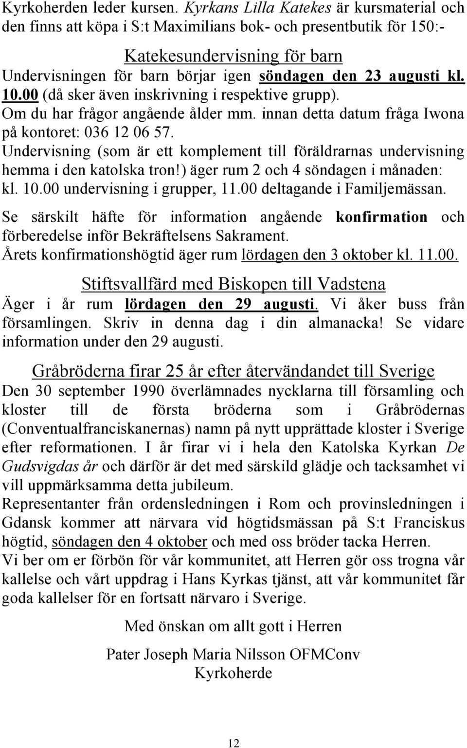 kl. 10.00 (då sker även inskrivning i respektive grupp). Om du har frågor angående ålder mm. innan detta datum fråga Iwona på kontoret: 036 12 06 57.