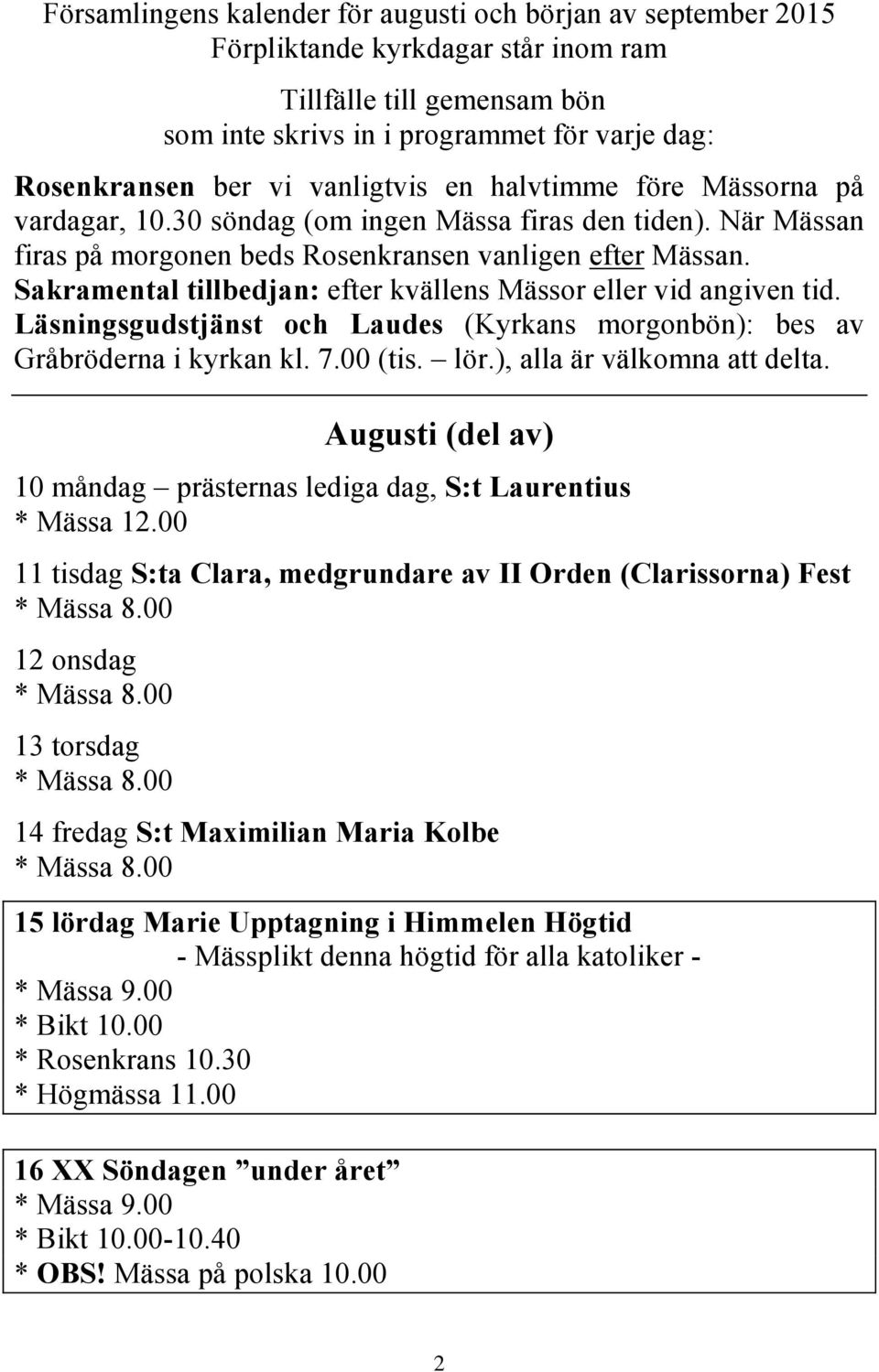 Sakramental tillbedjan: efter kvällens Mässor eller vid angiven tid. Läsningsgudstjänst och Laudes (Kyrkans morgonbön): bes av Gråbröderna i kyrkan kl. 7.00 (tis. lör.), alla är välkomna att delta.