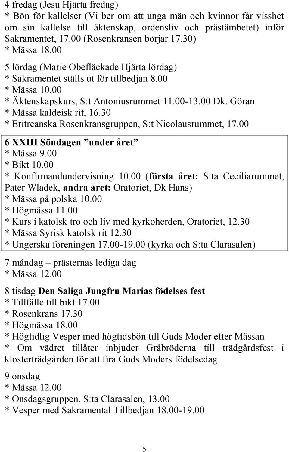 Göran * Mässa kaldeisk rit, 16.30 * Eritreanska Rosenkransgruppen, S:t Nicolausrummet, 17.00 6 XXIII Söndagen under året * Bikt 10.00 * Konfirmandundervisning 10.