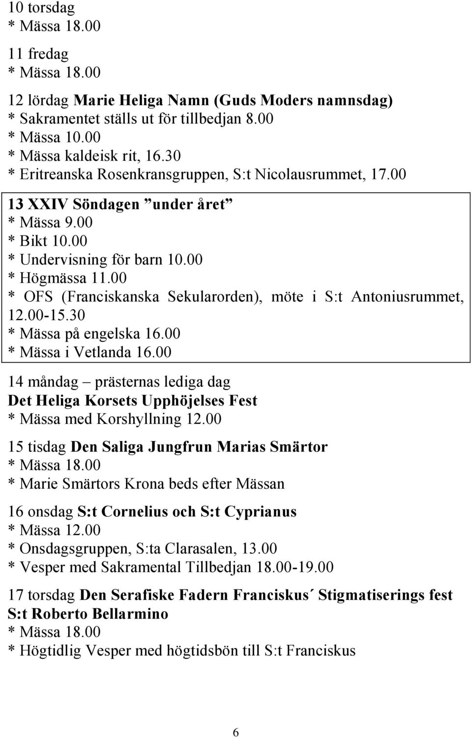 00-15.30 * Mässa på engelska 16.00 * Mässa i Vetlanda 16.00 14 måndag prästernas lediga dag Det Heliga Korsets Upphöjelses Fest * Mässa med Korshyllning 12.