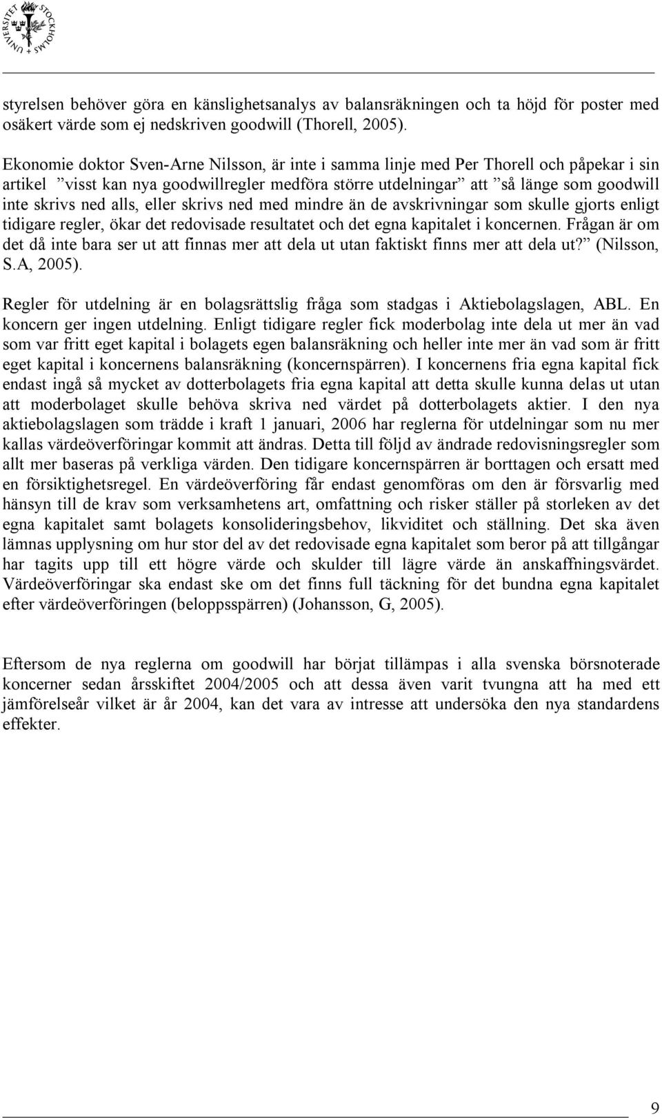 alls, eller skrivs ned med mindre än de avskrivningar som skulle gjorts enligt tidigare regler, ökar det redovisade resultatet och det egna kapitalet i koncernen.
