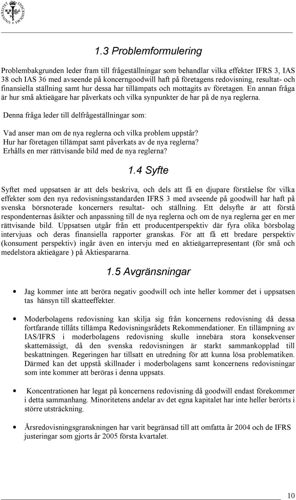 Denna fråga leder till delfrågeställningar som: Vad anser man om de nya reglerna och vilka problem uppstår? Hur har företagen tillämpat samt påverkats av de nya reglerna?