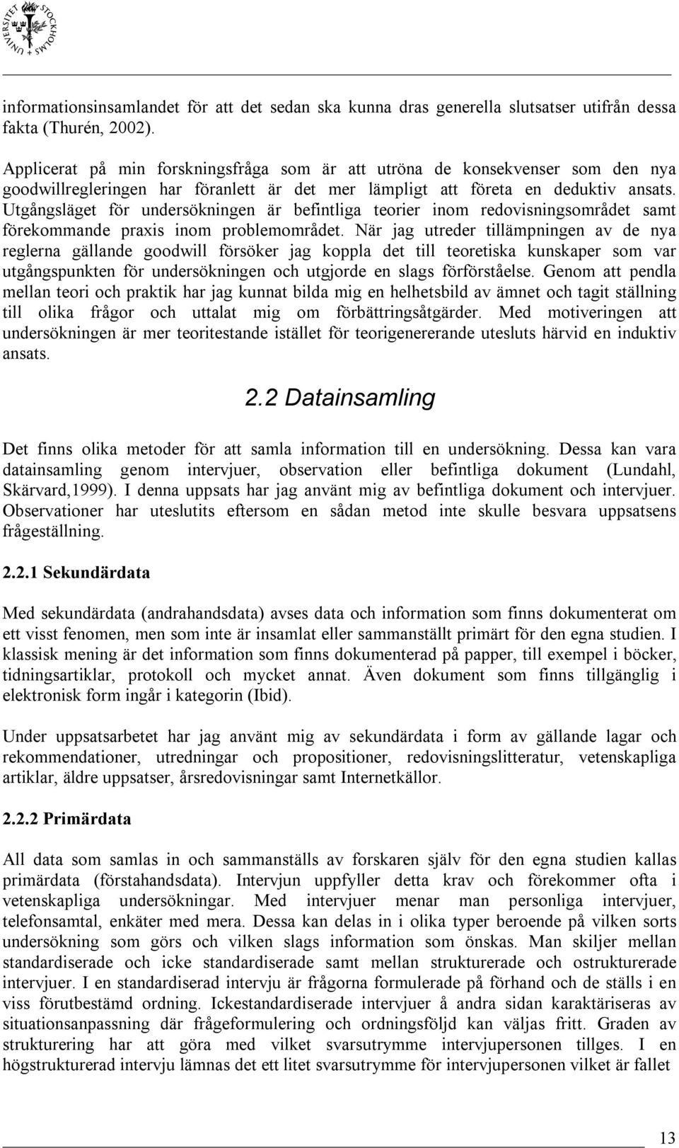 Utgångsläget för undersökningen är befintliga teorier inom redovisningsområdet samt förekommande praxis inom problemområdet.