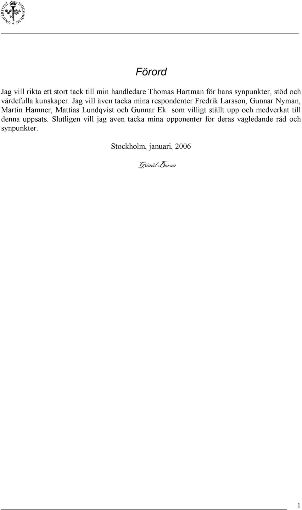 Jag vill även tacka mina respondenter Fredrik Larsson, Gunnar Nyman, Martin Hamner, Mattias Lundqvist och