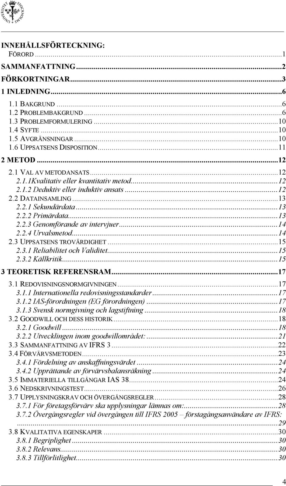 ..13 2.2.3 Genomförande av intervjuer...14 2.2.4 Urvalsmetod...14 2.3 UPPSATSENS TROVÄRDIGHET...15 2.3.1 Reliabilitet och Validitet...15 2.3.2 Källkritik...15 3 TEORETISK REFERENSRAM...17 3.
