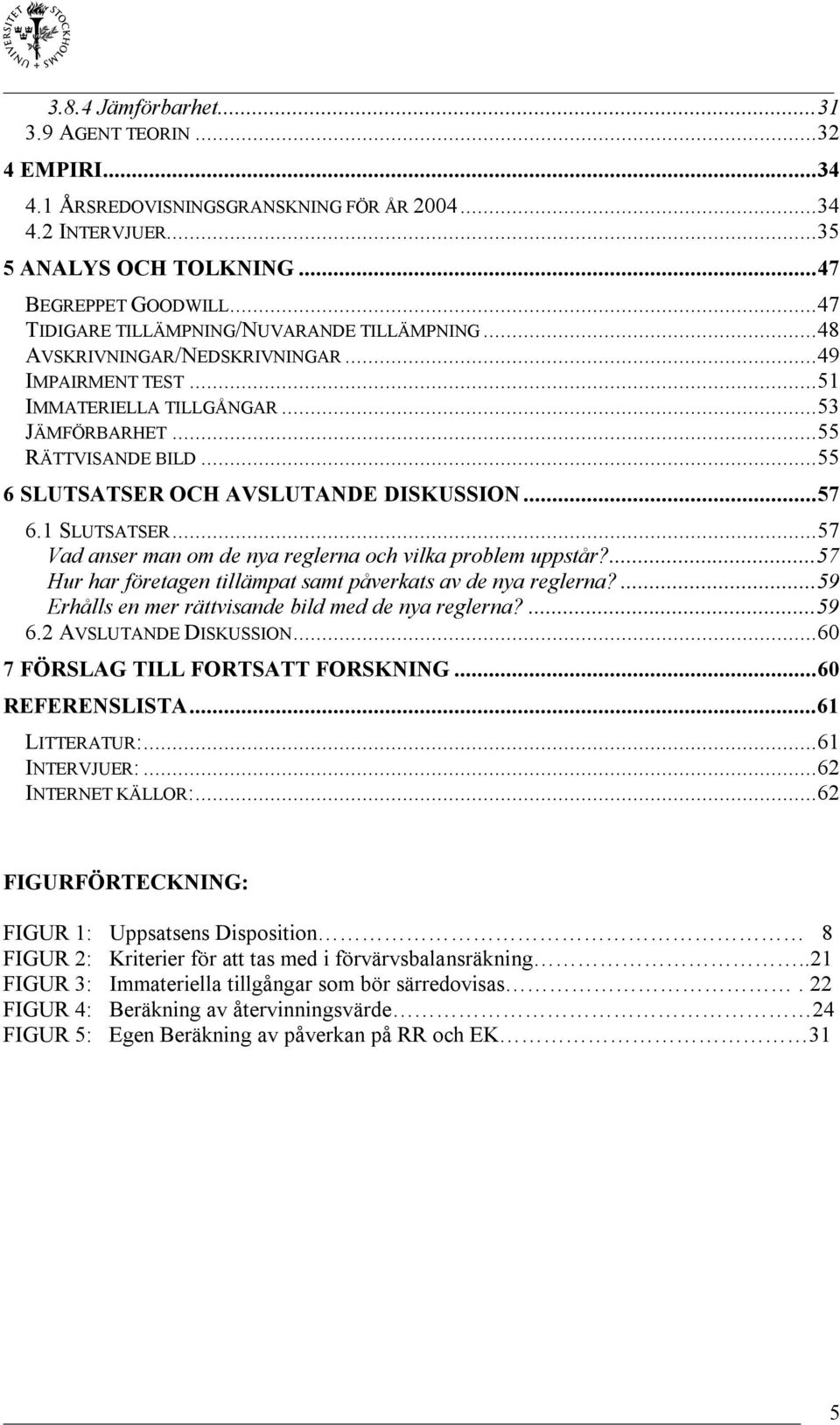..55 6 SLUTSATSER OCH AVSLUTANDE DISKUSSION...57 6.1 SLUTSATSER...57 Vad anser man om de nya reglerna och vilka problem uppstår?...57 Hur har företagen tillämpat samt påverkats av de nya reglerna?
