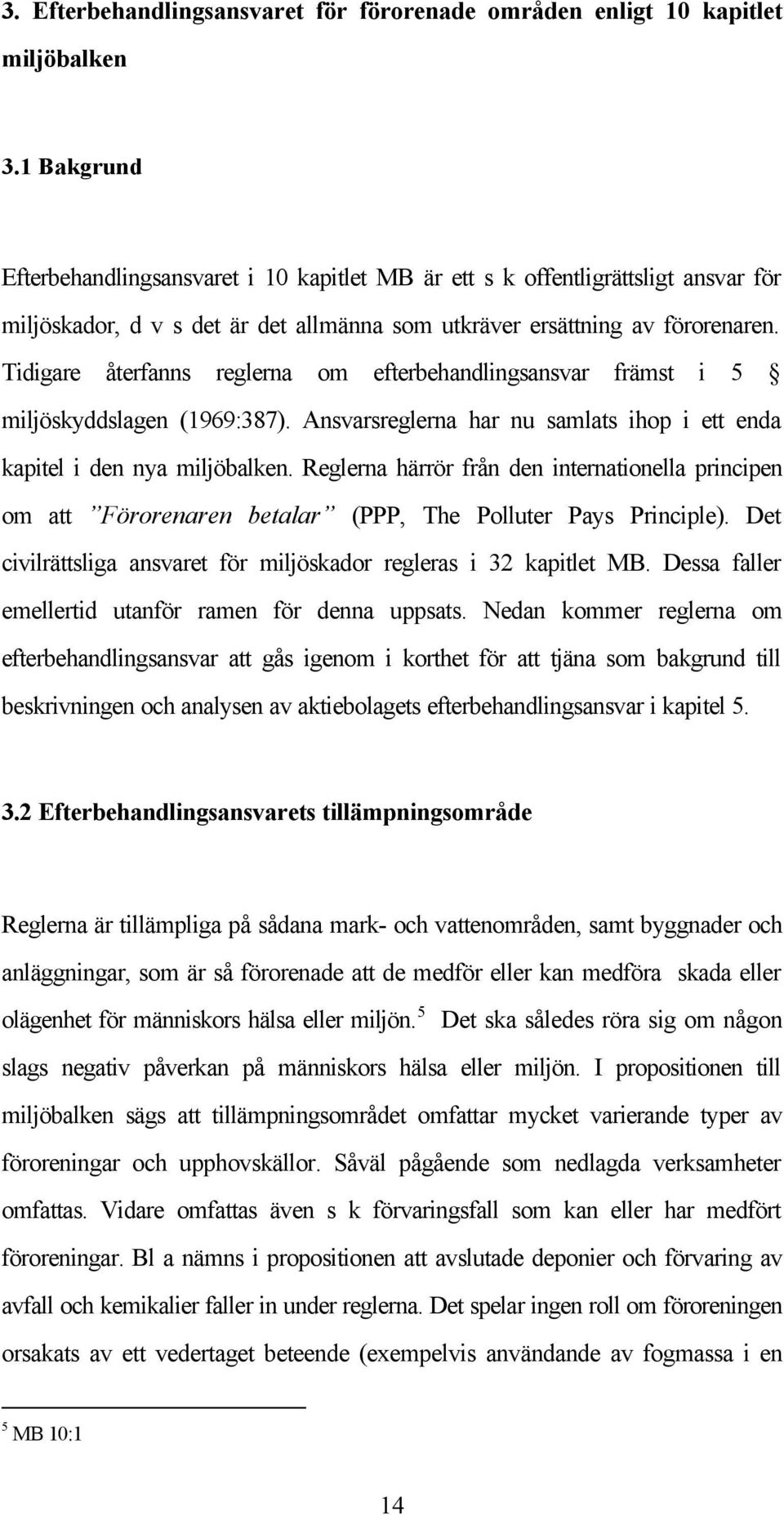 Tidigare återfanns reglerna om efterbehandlingsansvar främst i 5 miljöskyddslagen (1969:387). Ansvarsreglerna har nu samlats ihop i ett enda kapitel i den nya miljöbalken.