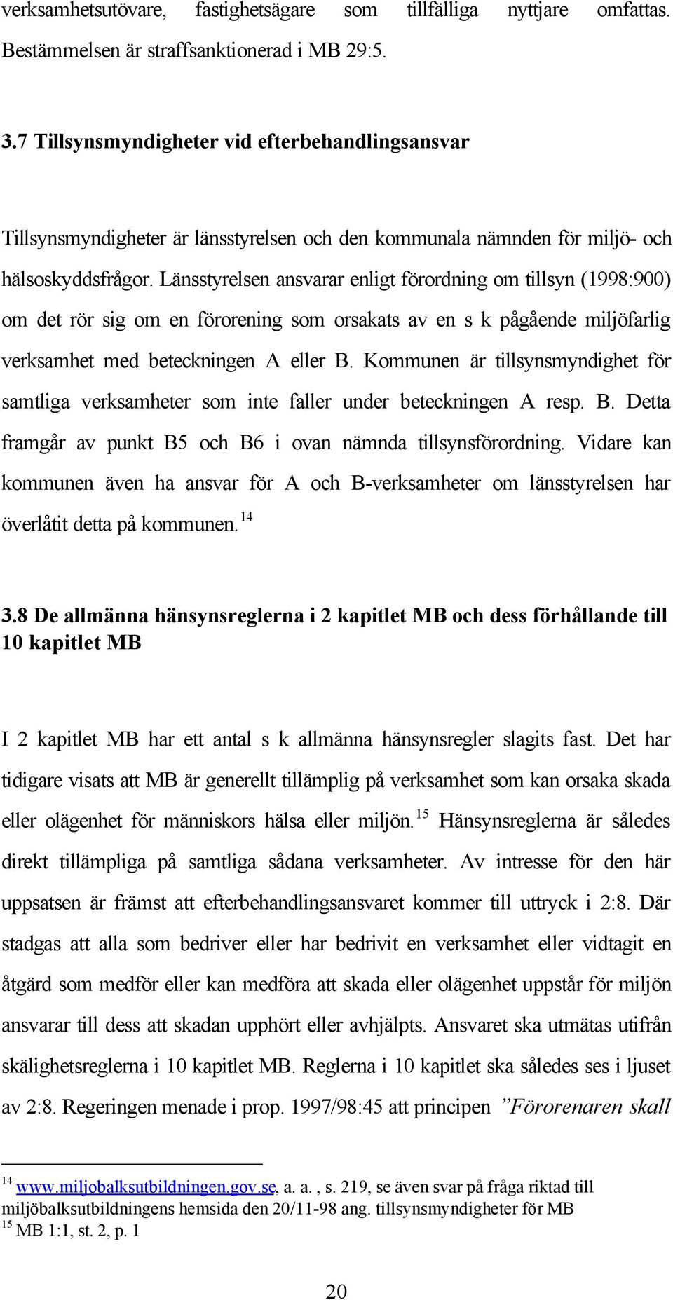 Länsstyrelsen ansvarar enligt förordning om tillsyn (1998:900) om det rör sig om en förorening som orsakats av en s k pågående miljöfarlig verksamhet med beteckningen A eller B.