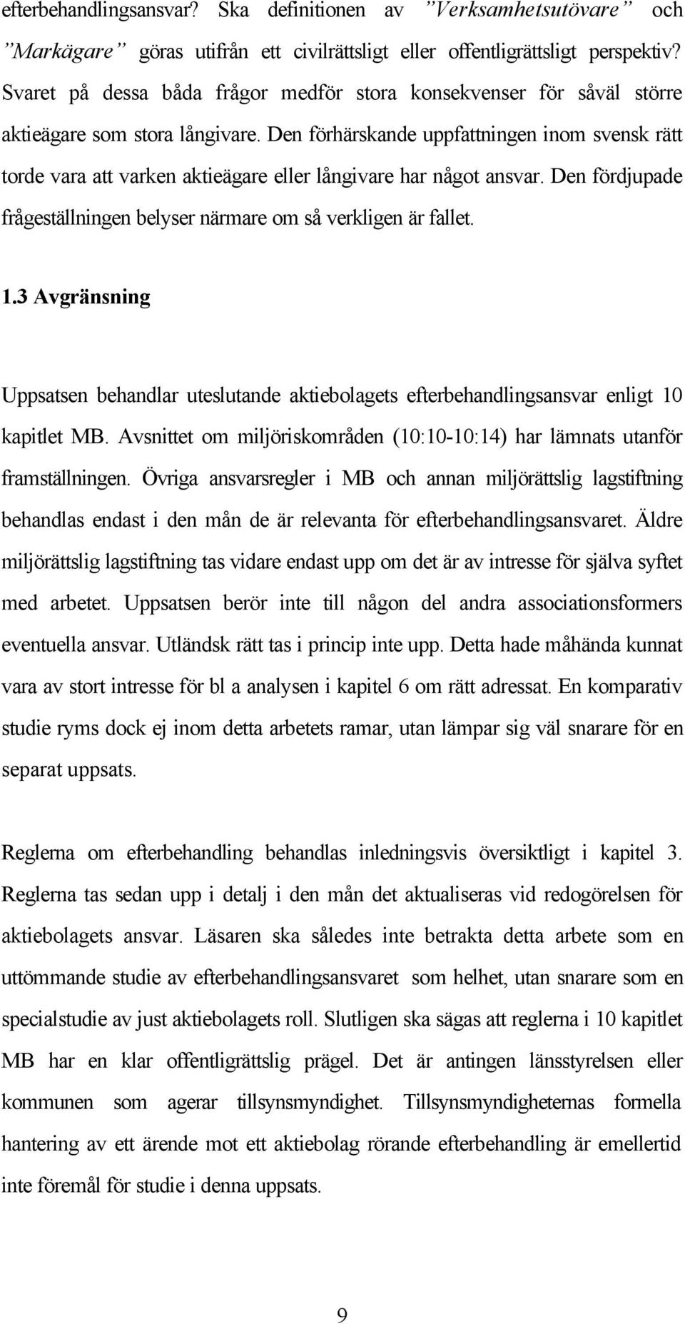 Den förhärskande uppfattningen inom svensk rätt torde vara att varken aktieägare eller långivare har något ansvar. Den fördjupade frågeställningen belyser närmare om så verkligen är fallet. 1.