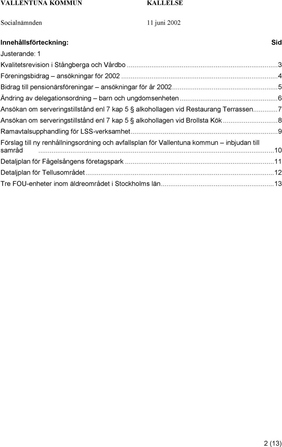 ..6 Ansökan om serveringstillstånd enl 7 kap 5 alkohollagen vid Restaurang Terrassen...7 Ansökan om serveringstillstånd enl 7 kap 5 alkohollagen vid Brollsta Kök.