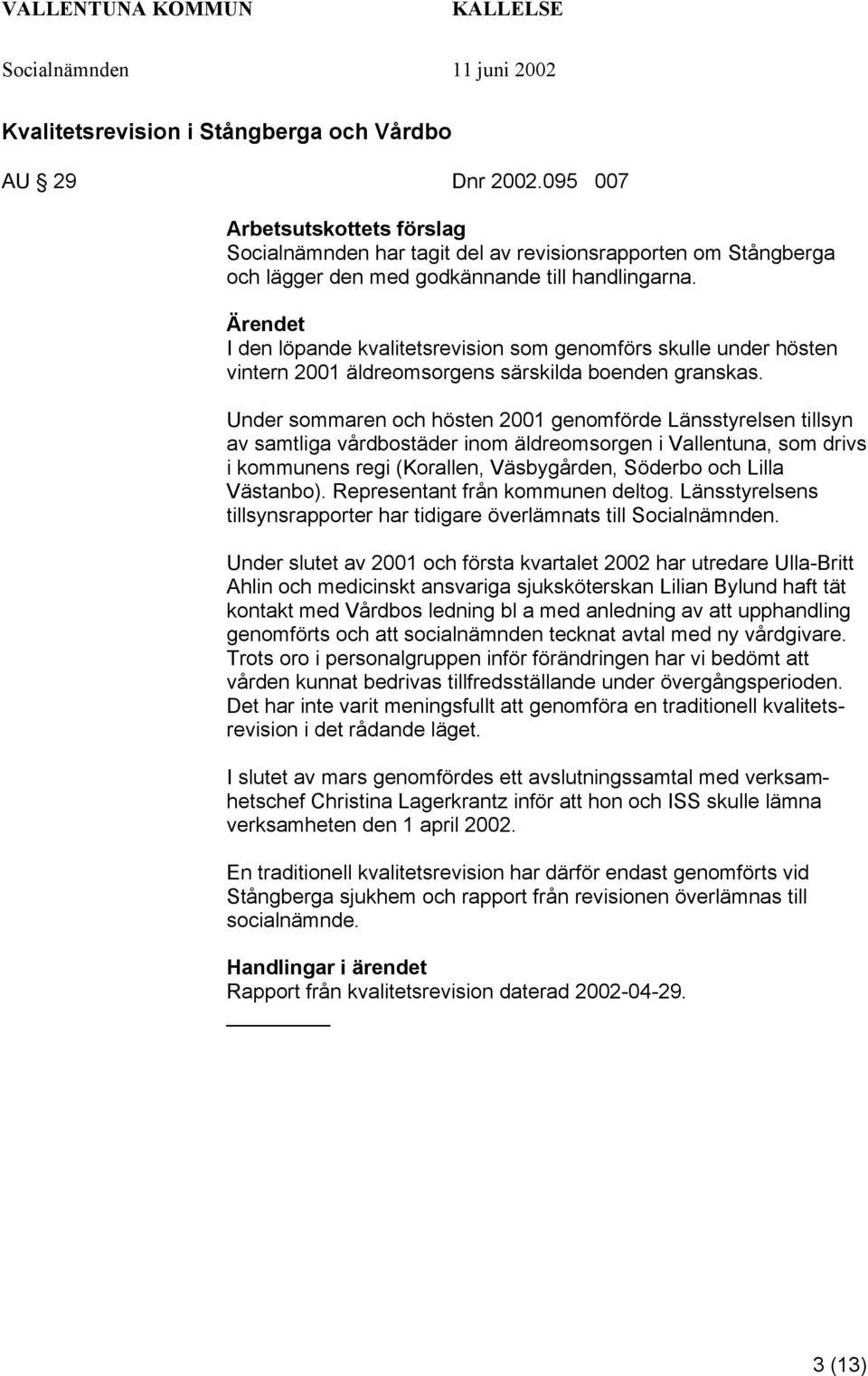 Under sommaren och hösten 2001 genomförde Länsstyrelsen tillsyn av samtliga vårdbostäder inom äldreomsorgen i Vallentuna, som drivs i kommunens regi (Korallen, Väsbygården, Söderbo och Lilla