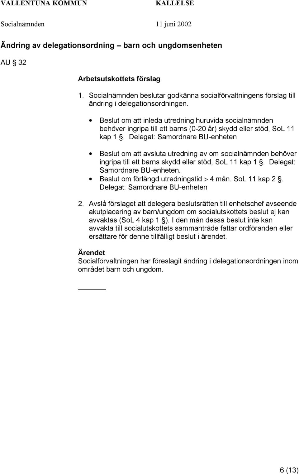 Delegat: Samordnare BU-enheten Beslut om att avsluta utredning av om socialnämnden behöver ingripa till ett barns skydd eller stöd, SoL 11 kap 1. Delegat: Samordnare BU-enheten.