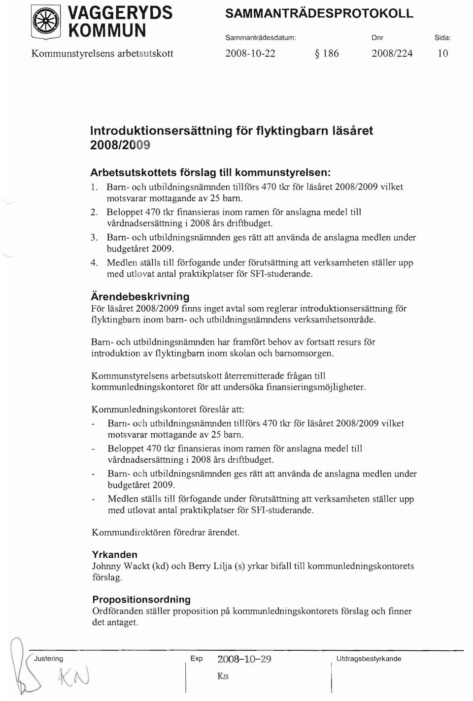 08/2009 vilket motsvarar mottagande av 25 barn. 2. Beloppet 470 tia finansieras inom ramen för anslagna medel till vårdnadsersättning i 2008 års driftbudget. 3.