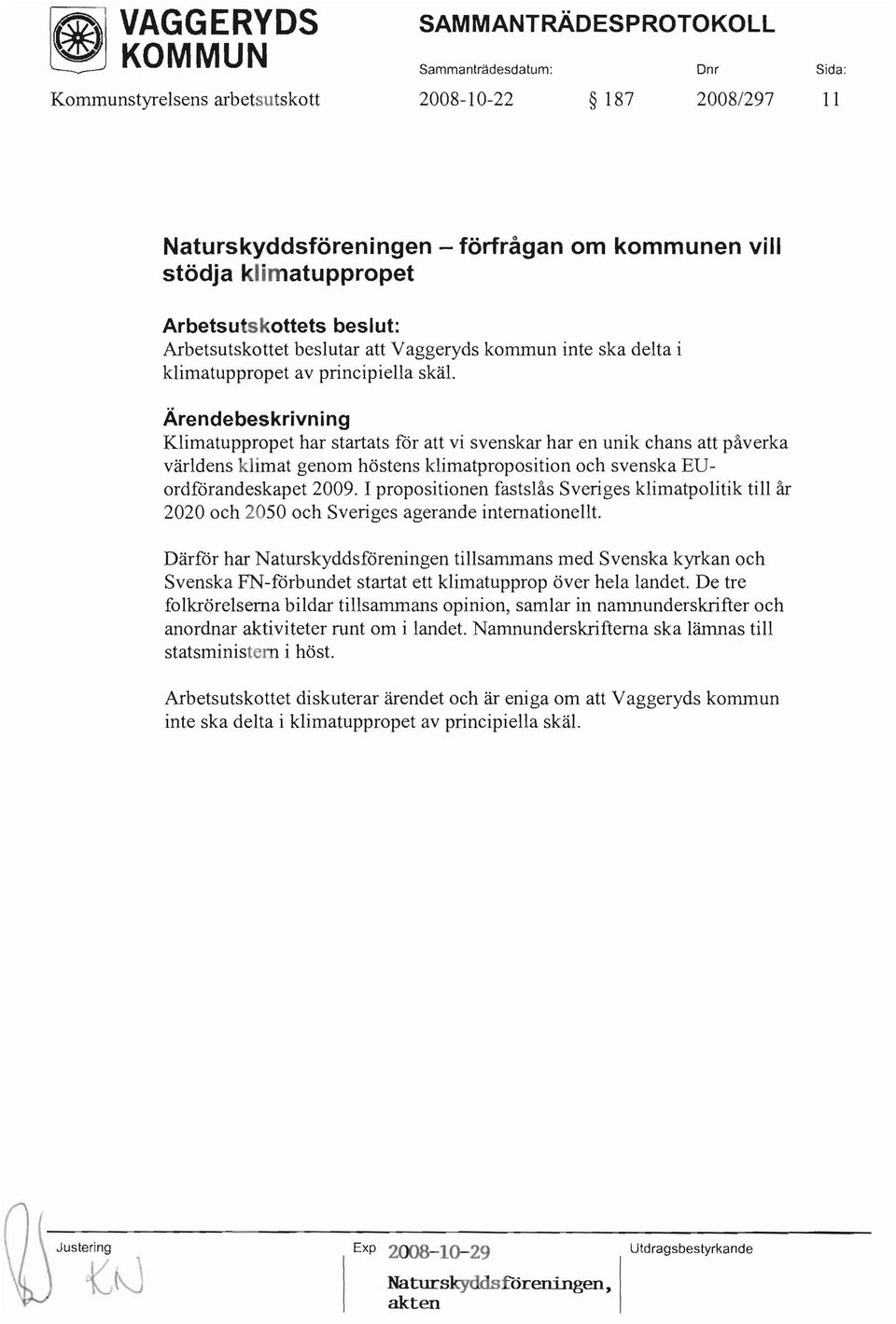 Klimatuppropet har startats för att vi svenskar har en unik chans att påverka världens klimat genom höstens klimatproposition och svenska EUordförandeskapet 2009.