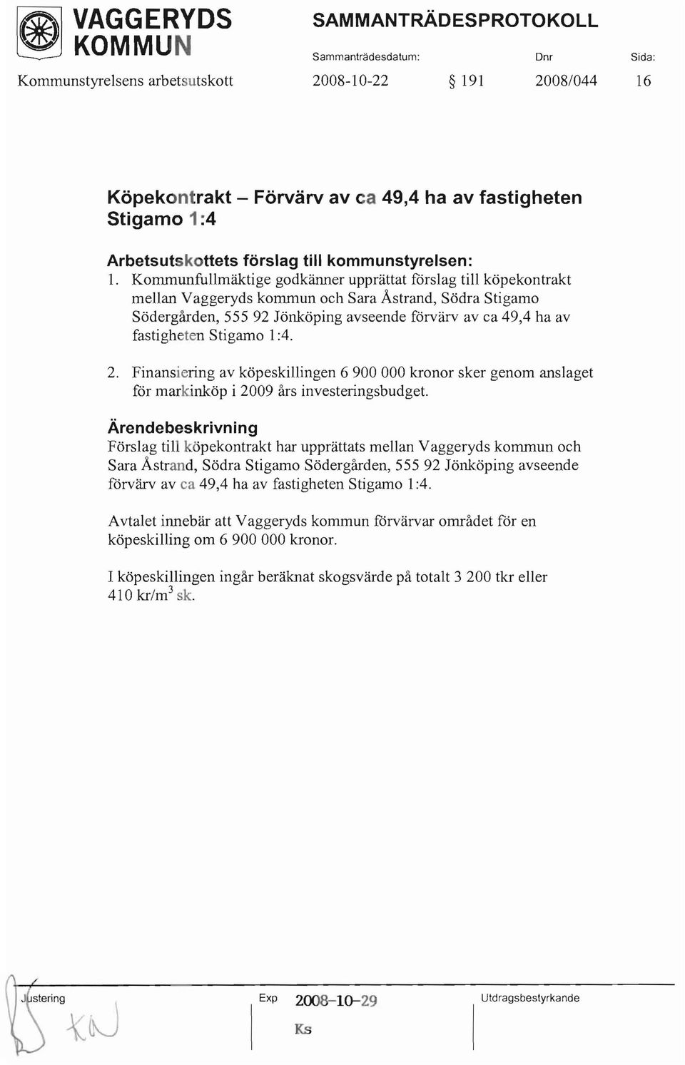 Stigarno 1:4. 2. Finansiering av köpeskillingen 6 900 000 kronor sker genom anslaget för markinköp i 2009 års investeringsbudget.