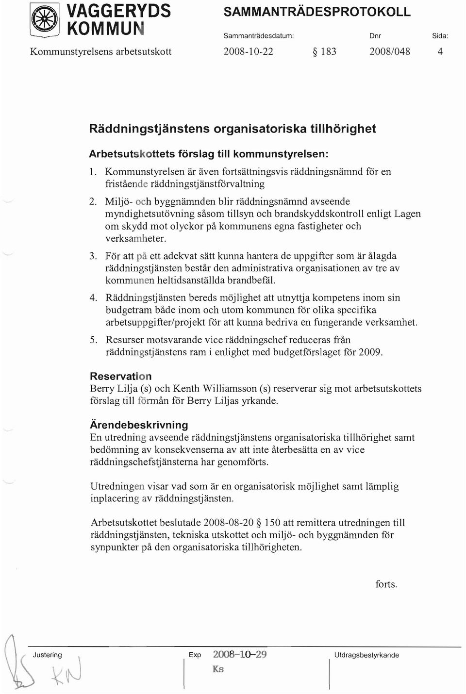 Miljö- och byggnämnden blir räddningsnämnd avseende myndighetsutövning såsom tillsyn och brandskyddskontroll enligt Lagen om skydd mot olyckor på kommunens egna fastigheter och verksamheter. 3.