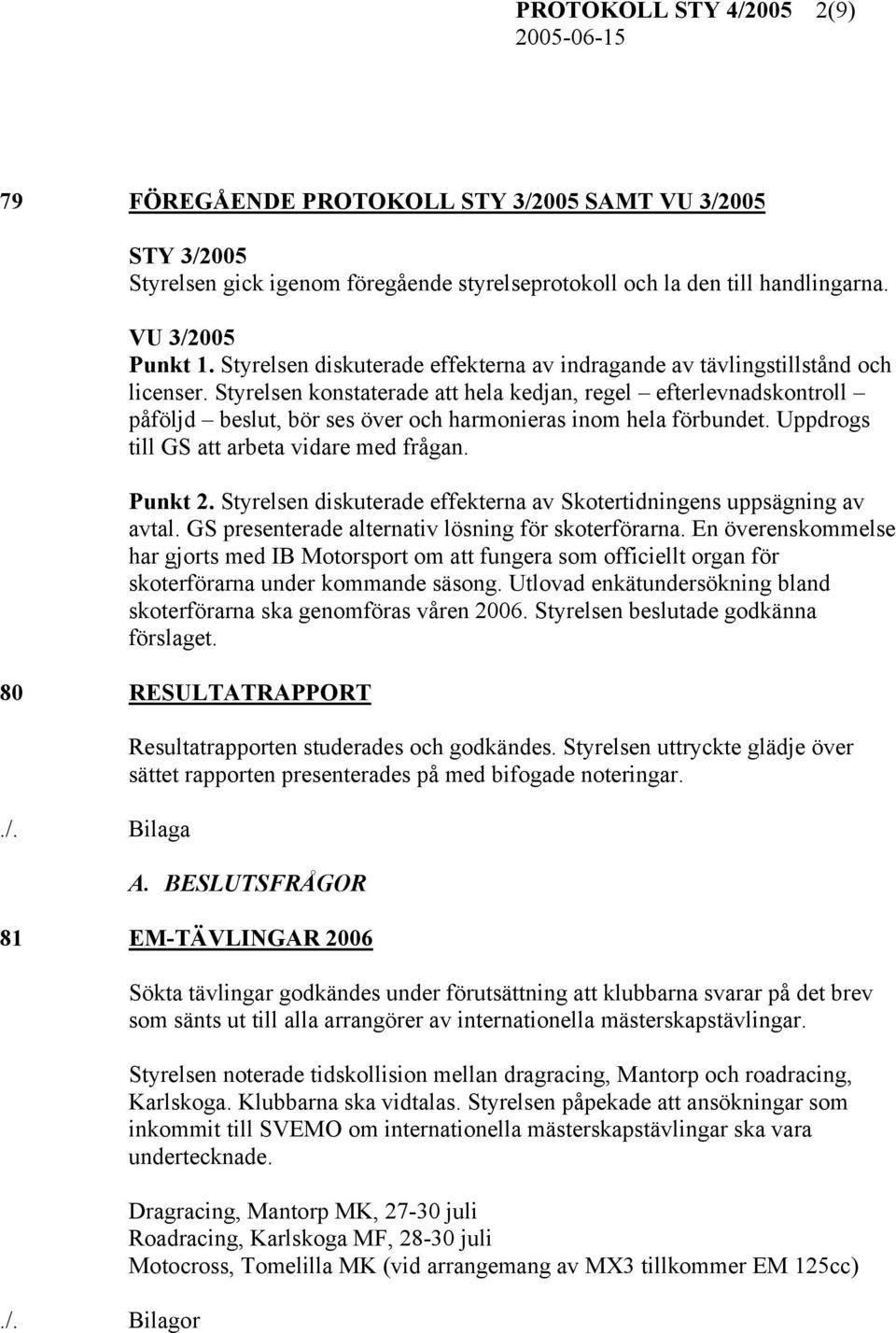 Styrelsen konstaterade att hela kedjan, regel efterlevnadskontroll påföljd beslut, bör ses över och harmonieras inom hela förbundet. Uppdrogs till GS att arbeta vidare med frågan. Punkt 2.