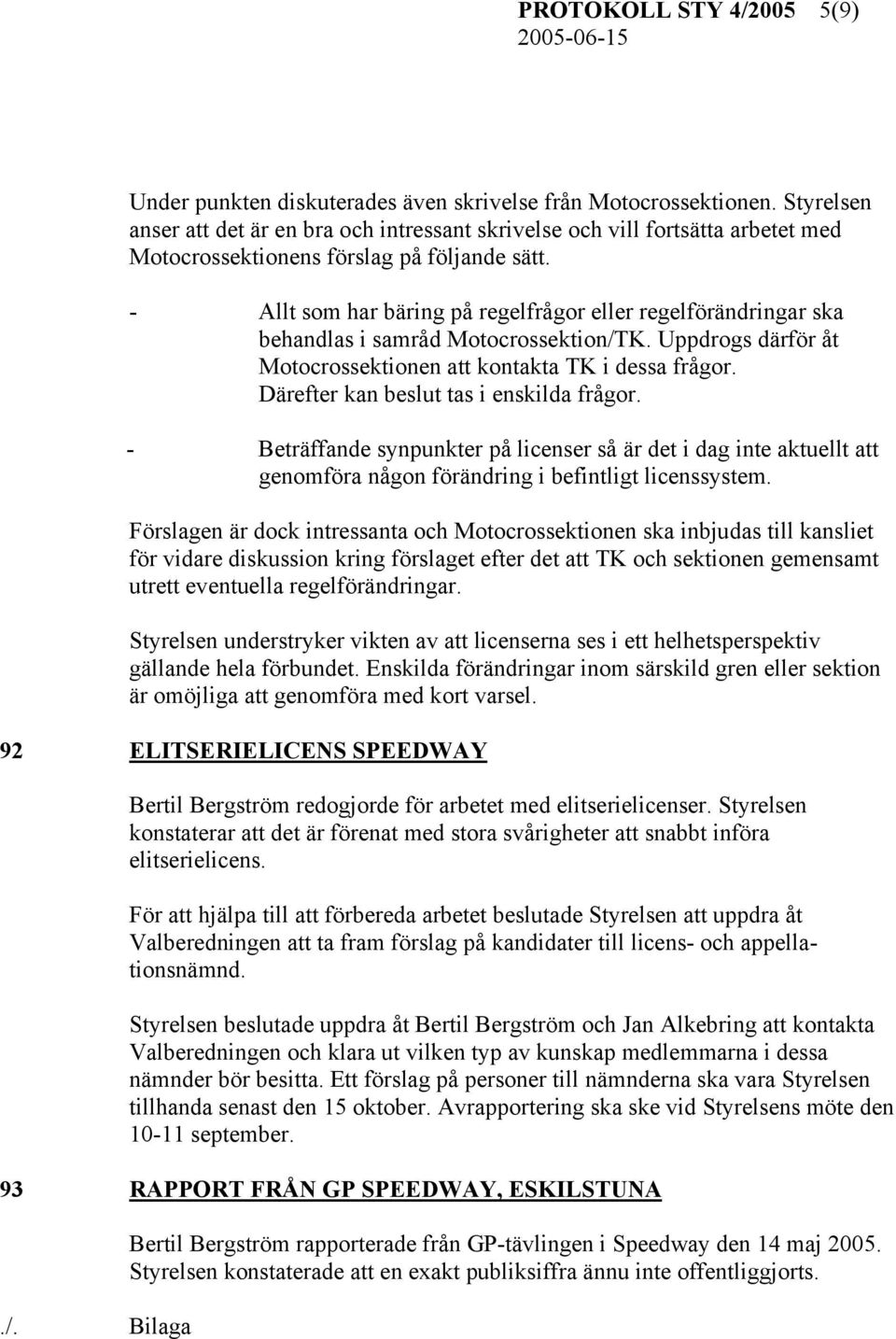 - Allt som har bäring på regelfrågor eller regelförändringar ska behandlas i samråd Motocrossektion/TK. Uppdrogs därför åt Motocrossektionen att kontakta TK i dessa frågor.