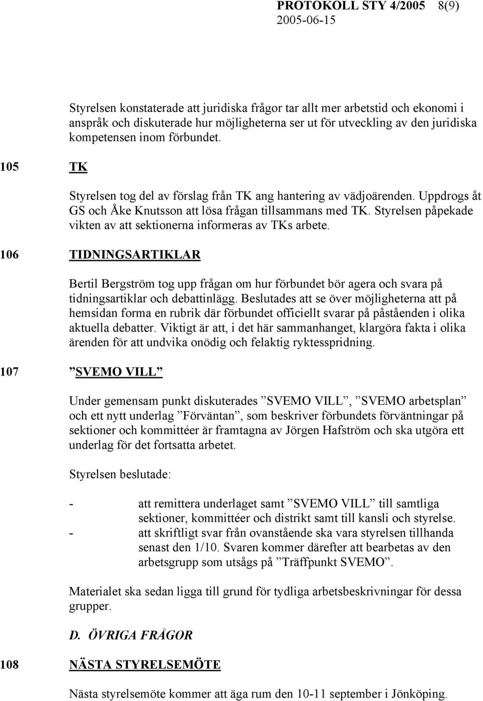 Styrelsen påpekade vikten av att sektionerna informeras av TKs arbete. 106 TIDNINGSARTIKLAR Bertil Bergström tog upp frågan om hur förbundet bör agera och svara på tidningsartiklar och debattinlägg.