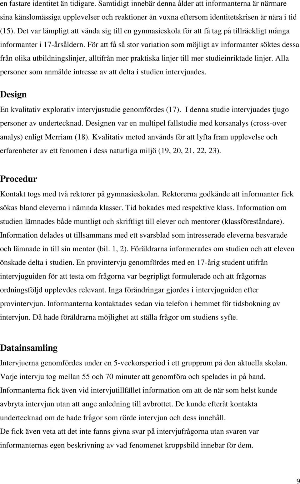 För att få så stor variation som möjligt av informanter söktes dessa från olika utbildningslinjer, alltifrån mer praktiska linjer till mer studieinriktade linjer.