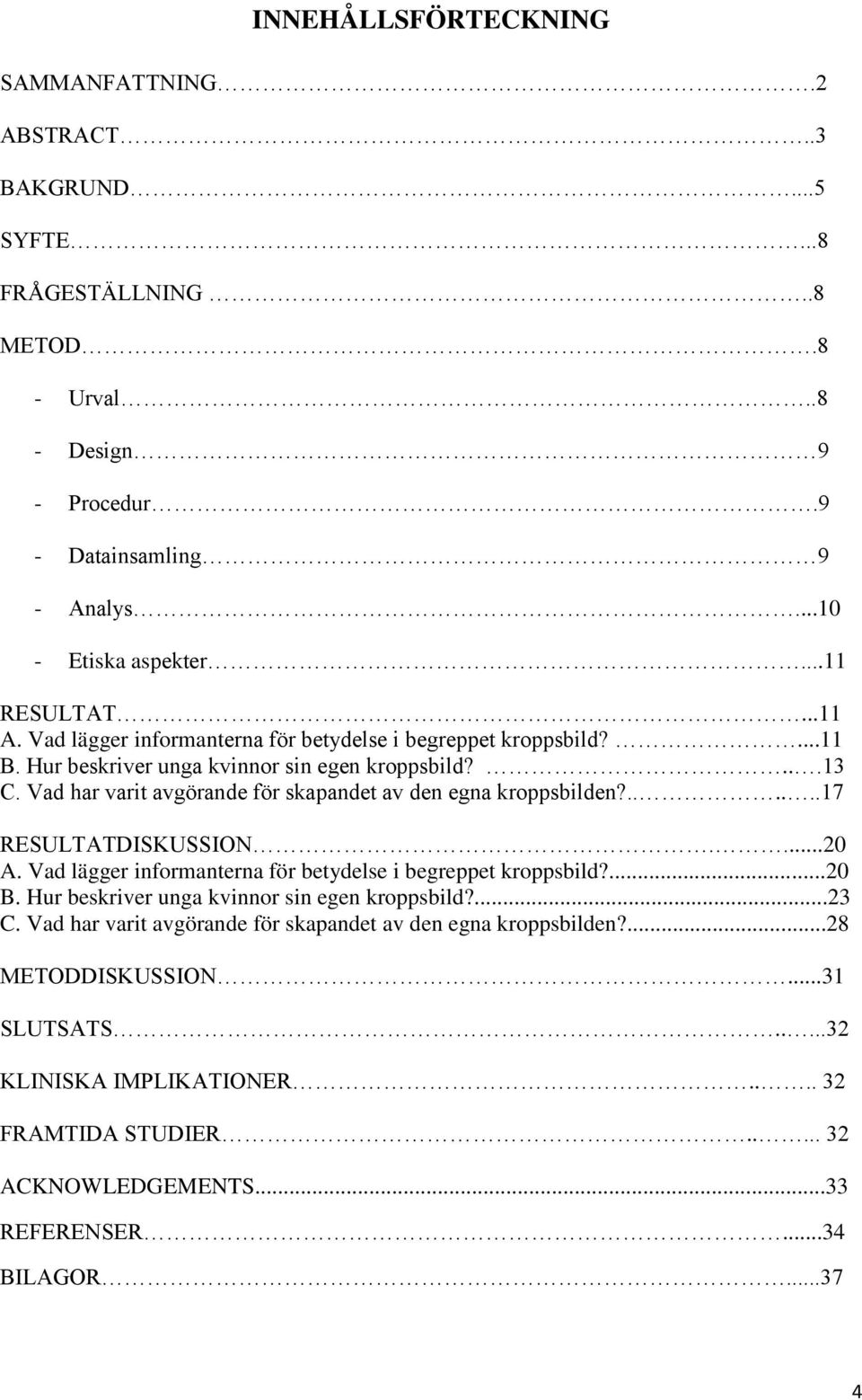 Vad har varit avgörande för skapandet av den egna kroppsbilden?......17 RESULTATDISKUSSION....20 A. Vad lägger informanterna för betydelse i begreppet kroppsbild?...20 B.