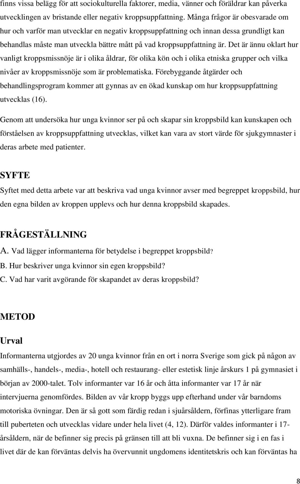 Det är ännu oklart hur vanligt kroppsmissnöje är i olika åldrar, för olika kön och i olika etniska grupper och vilka nivåer av kroppsmissnöje som är problematiska.