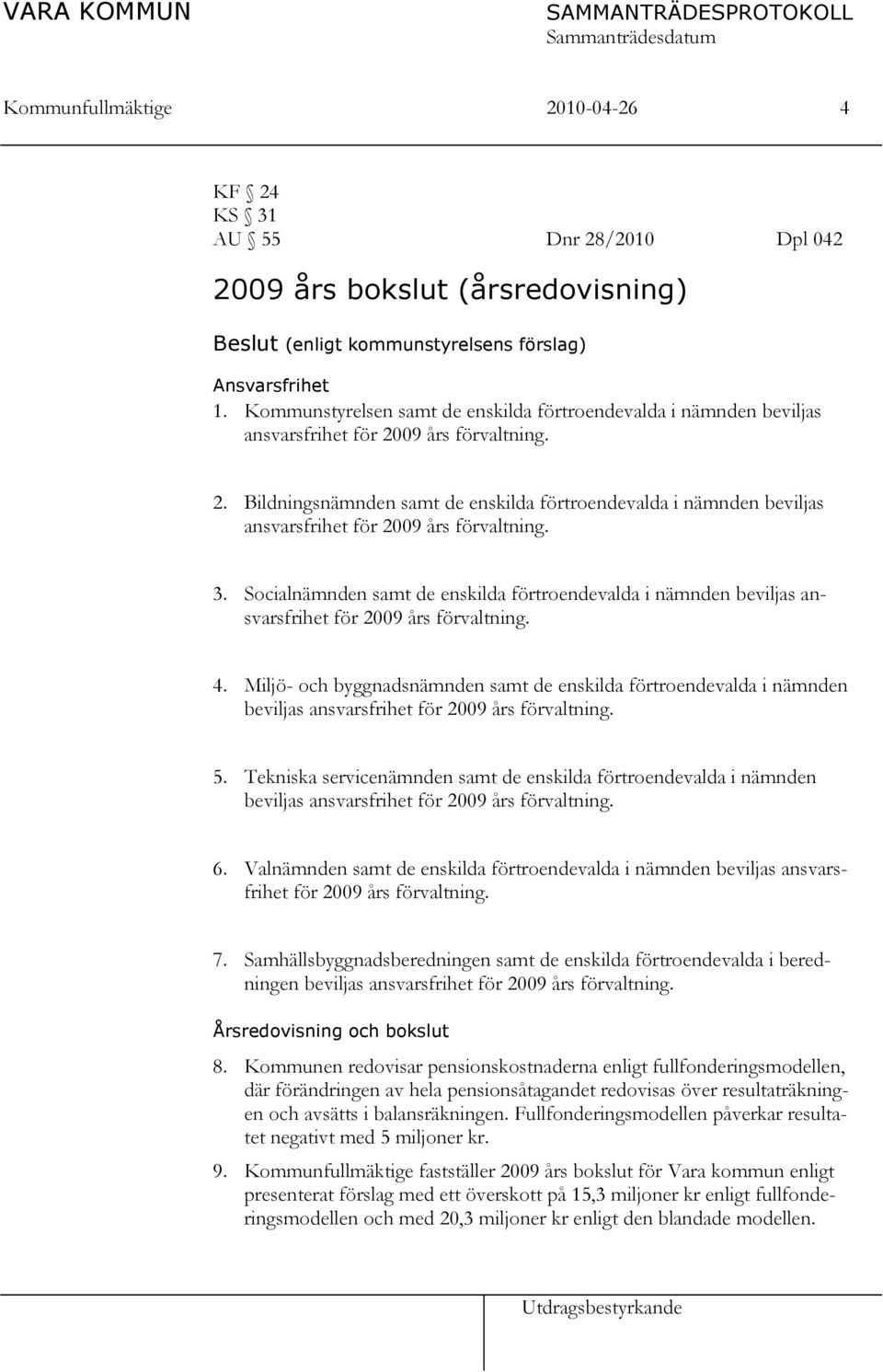 3. Socialnämnden samt de enskilda förtroendevalda i nämnden beviljas ansvarsfrihet för 2009 års förvaltning. 4.