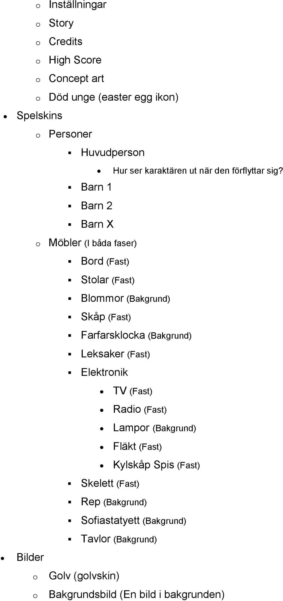 o Möbler (I båda faser) Bord (Fast) Stolar (Fast) Blommor (Bakgrund) Skåp (Fast) o o Farfarsklocka (Bakgrund) Leksaker (Fast)