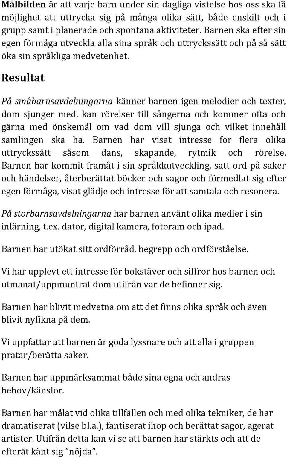 Resultat På småbarnsavdelningarna känner barnen igen melodier och texter, dom sjunger med, kan rörelser till sångerna och kommer ofta och gärna med önskemål om vad dom vill sjunga och vilket innehåll