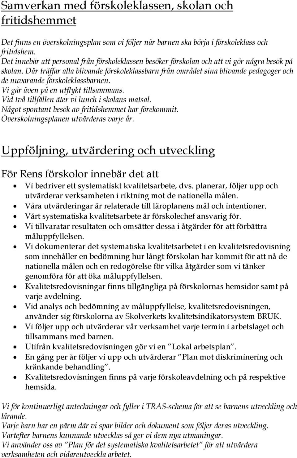 Där träffar alla blivande förskoleklassbarn från området sina blivande pedagoger och de nuvarande förskoleklassbarnen. Vi går även på en utflykt tillsammans.