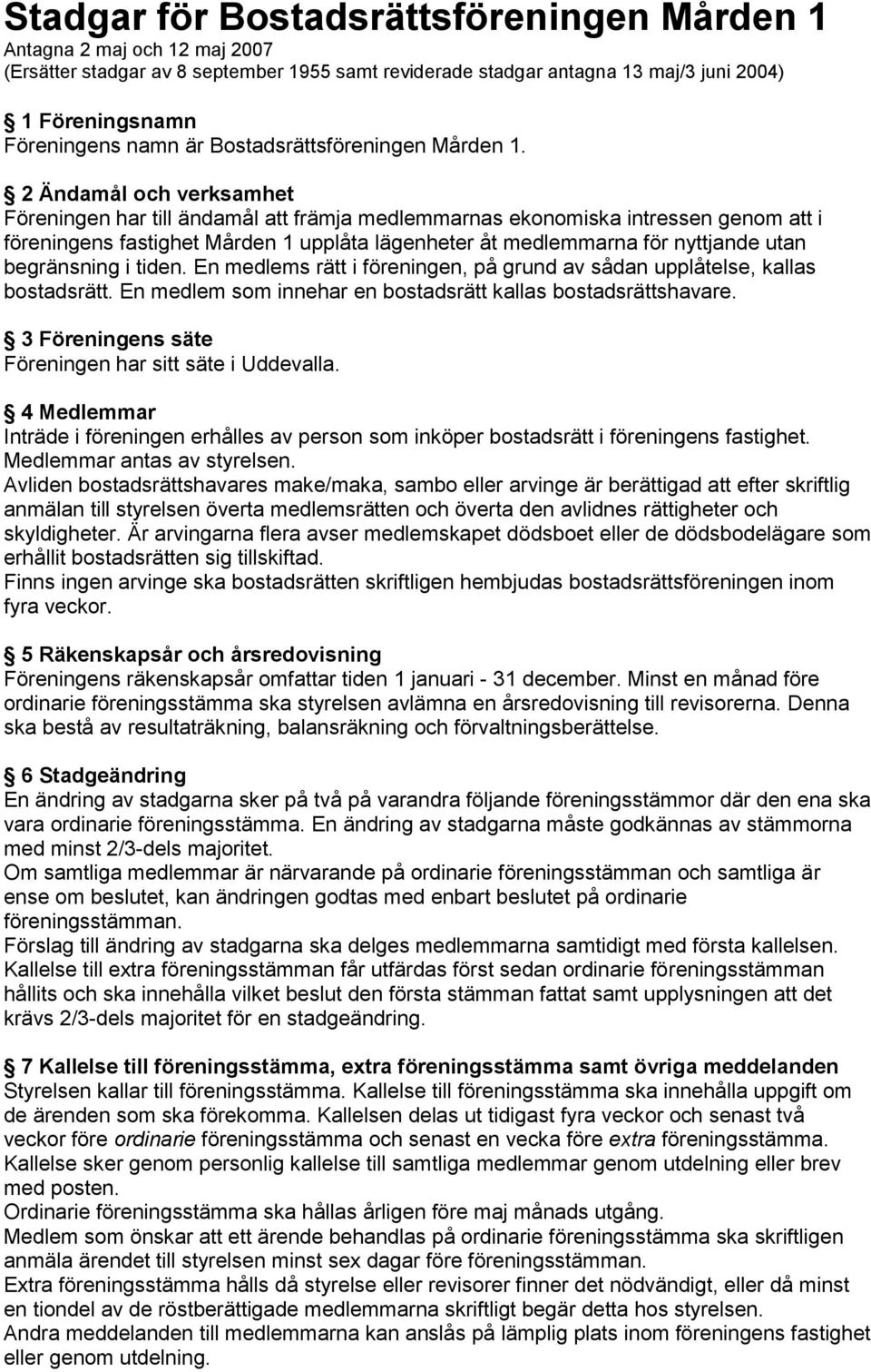 2 Ändamål och verksamhet Föreningen har till ändamål att främja medlemmarnas ekonomiska intressen genom att i föreningens fastighet Mården 1 upplåta lägenheter åt medlemmarna för nyttjande utan