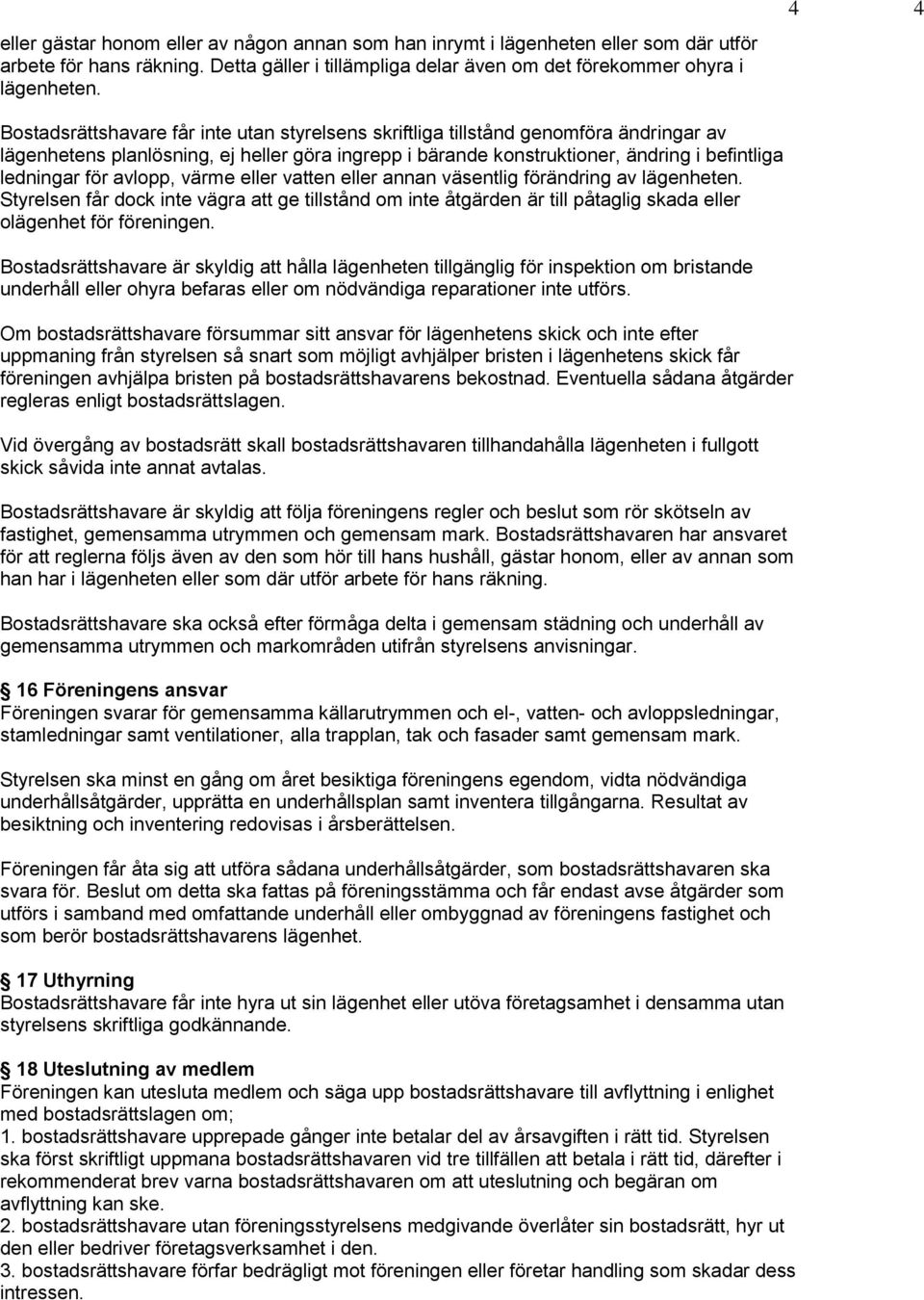 för avlopp, värme eller vatten eller annan väsentlig förändring av lägenheten. Styrelsen får dock inte vägra att ge tillstånd om inte åtgärden är till påtaglig skada eller olägenhet för föreningen.