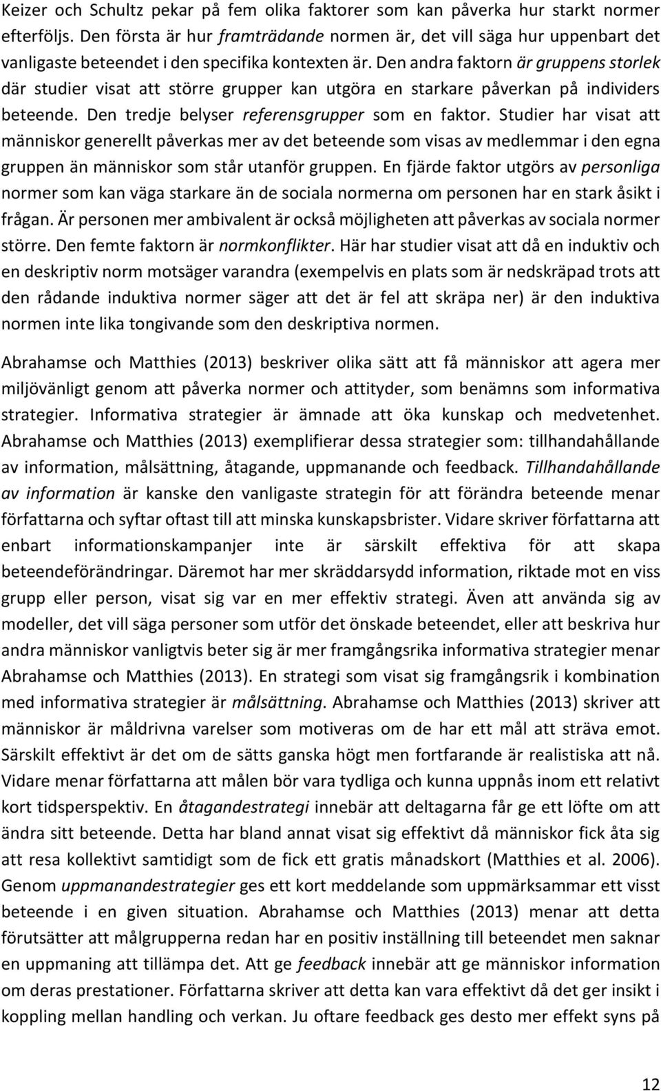 Den andra faktorn är gruppens storlek där studier visat att större grupper kan utgöra en starkare påverkan på individers beteende. Den tredje belyser referensgrupper som en faktor.