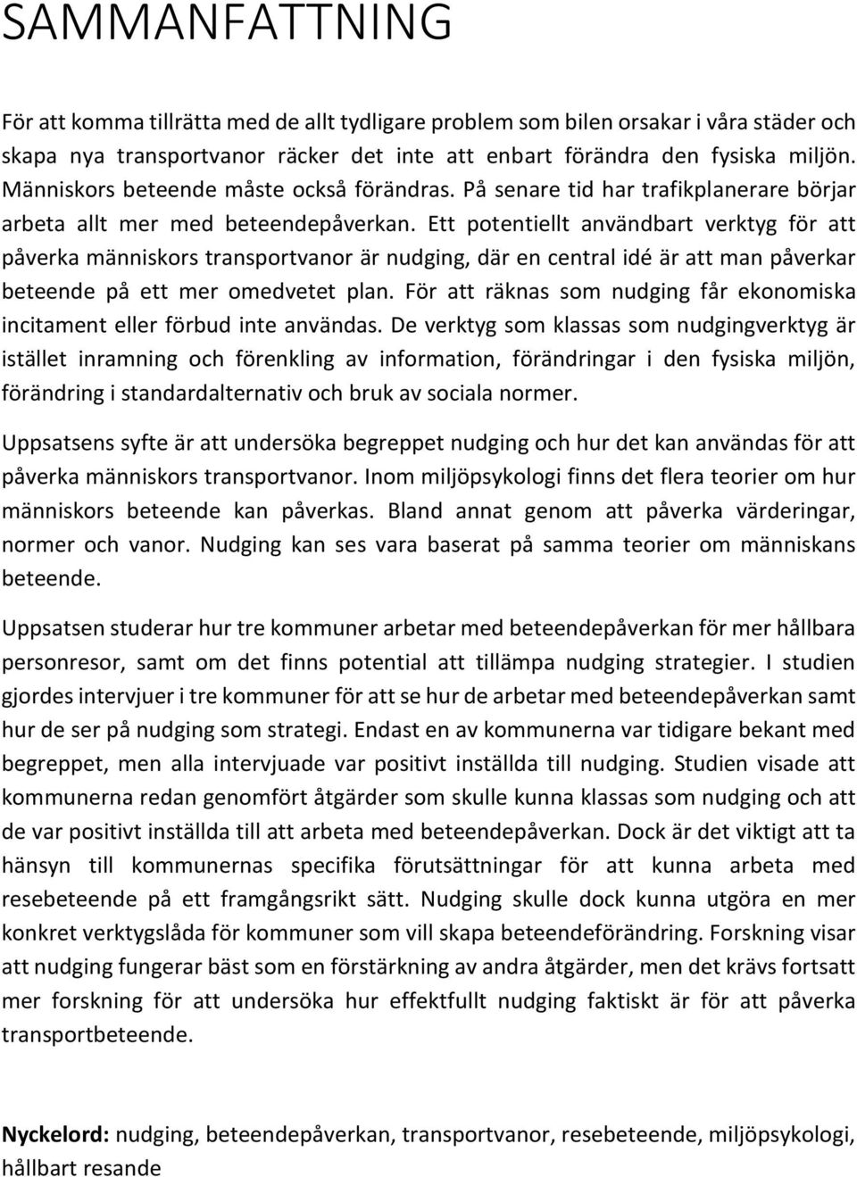 Ett potentiellt användbart verktyg för att påverka människors transportvanor är nudging, där en central idé är att man påverkar beteende på ett mer omedvetet plan.