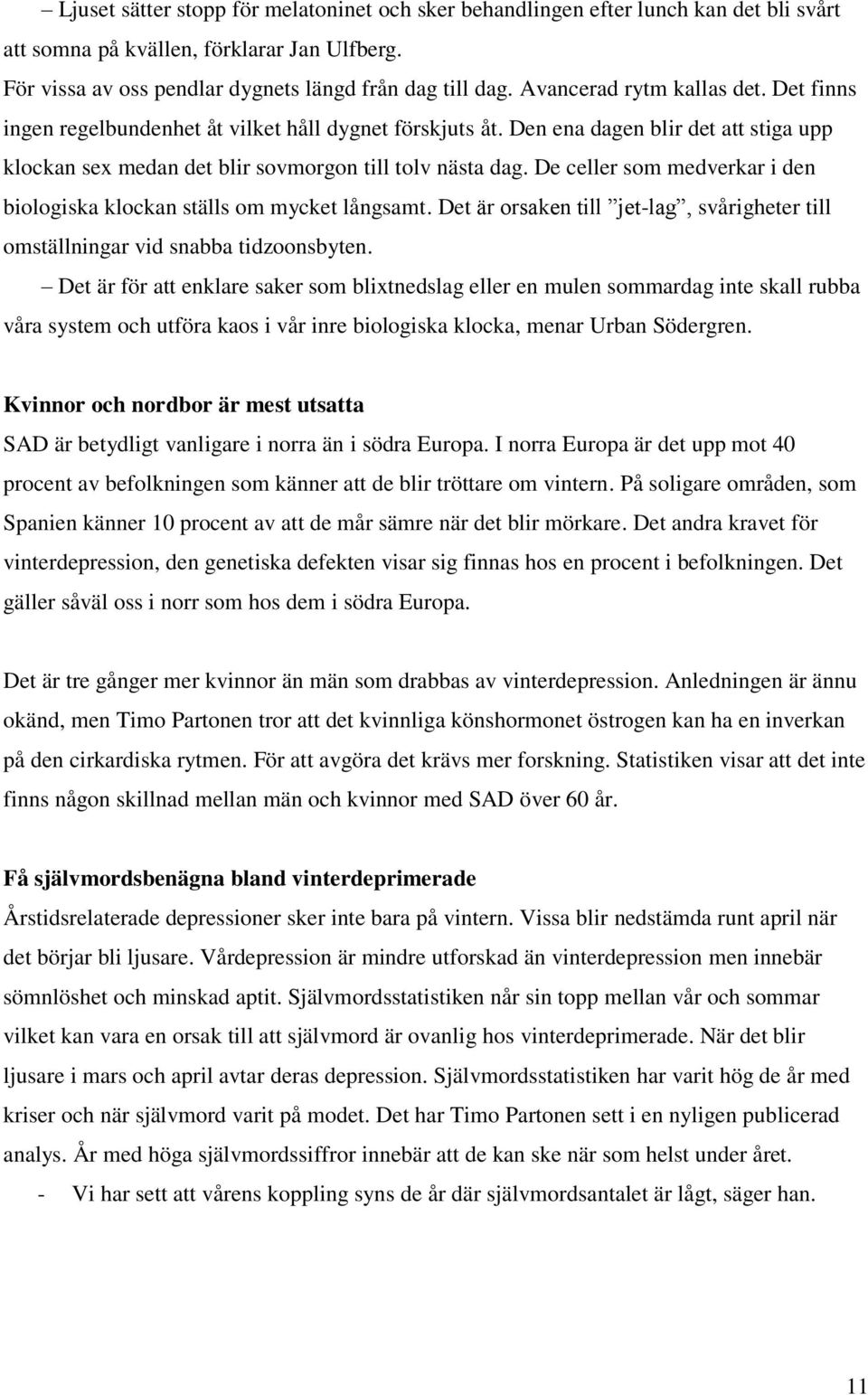 De celler som medverkar i den biologiska klockan ställs om mycket långsamt. Det är orsaken till jet-lag, svårigheter till omställningar vid snabba tidzoonsbyten.