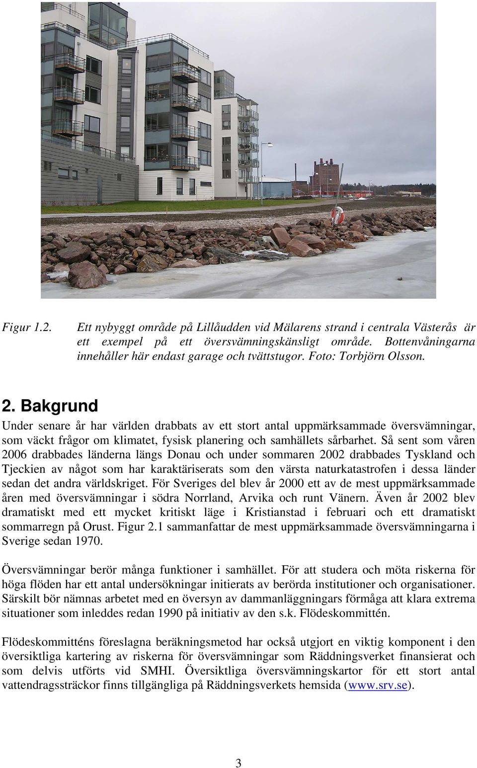 Så sent som våren 2006 drabbades länderna längs Donau och under sommaren 2002 drabbades Tyskland och Tjeckien av något som har karaktäriserats som den värsta naturkatastrofen i dessa länder sedan det