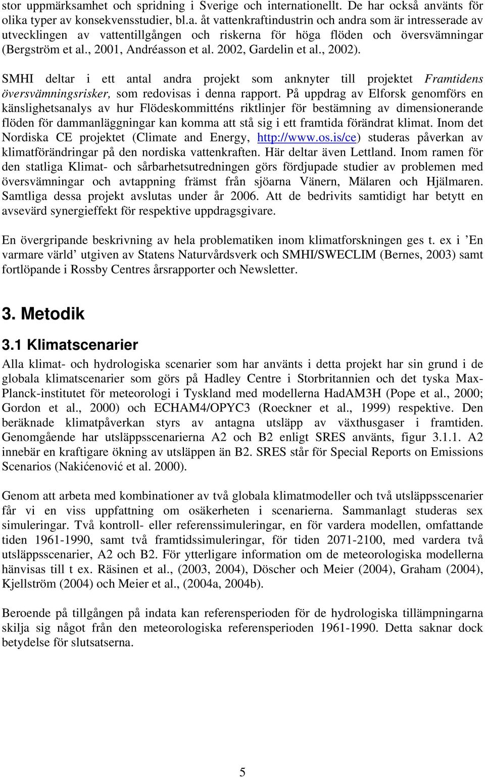 På uppdrag av Elforsk genomförs en känslighetsanalys av hur Flödeskommitténs riktlinjer för bestämning av dimensionerande flöden för dammanläggningar kan komma att stå sig i ett framtida förändrat