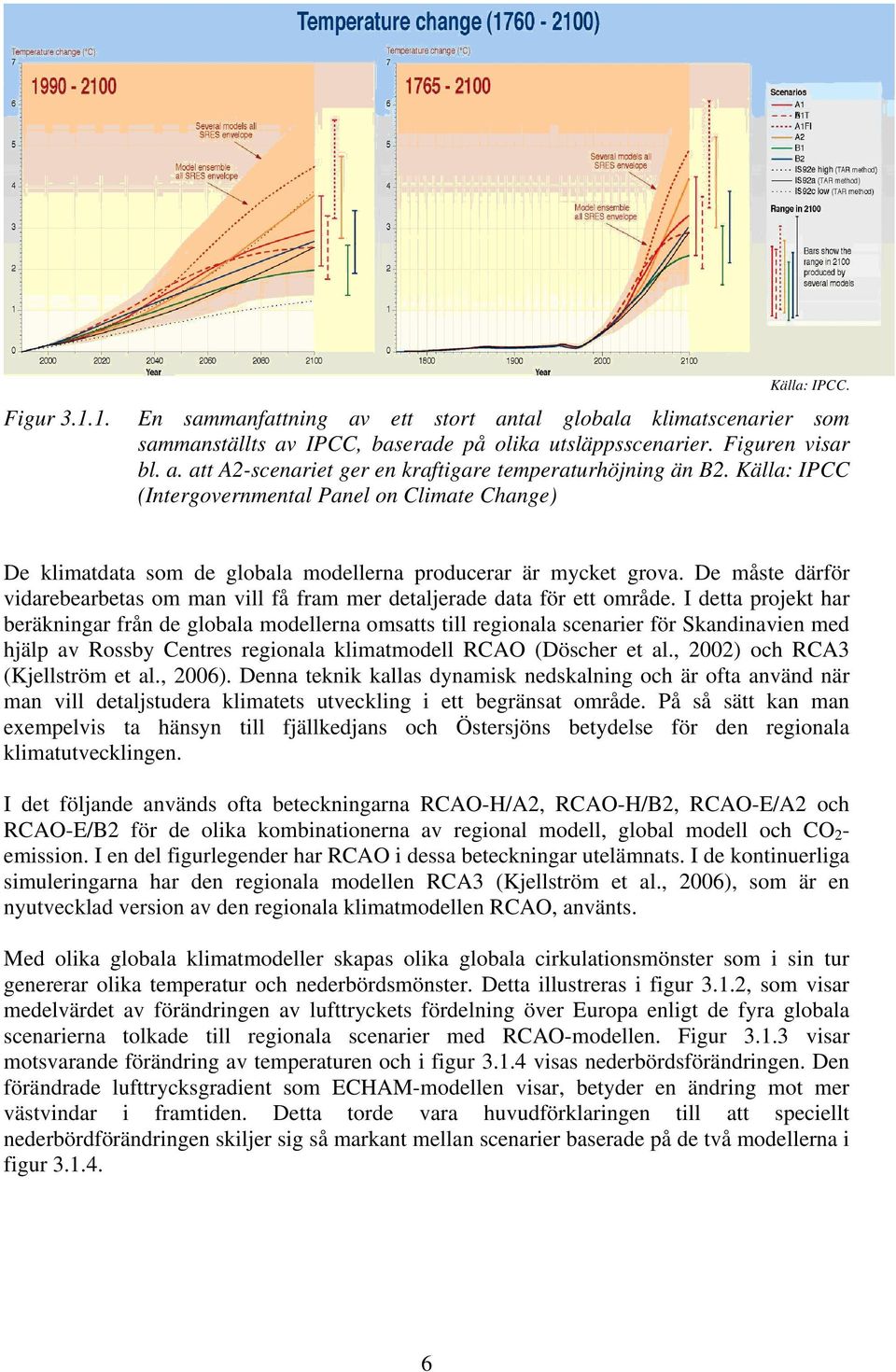 De måste därför vidarebearbetas om man vill få fram mer detaljerade data för ett område.