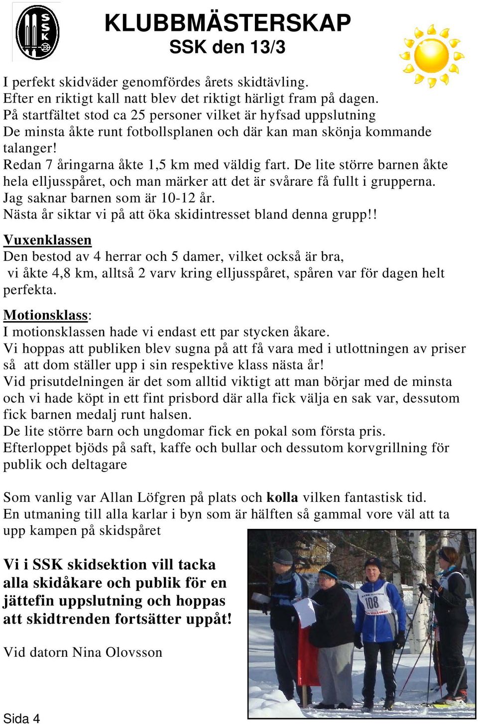 De lite större barnen åkte hela elljusspåret, och man märker att det är svårare få fullt i grupperna. Jag saknar barnen som är 10-12 år. Nästa år siktar vi på att öka skidintresset bland denna grupp!