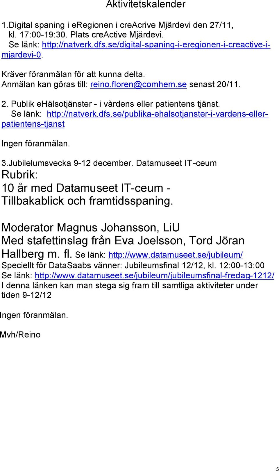 /11. 2. Publik ehälsotjänster - i vårdens eller patientens tjänst. Se länk: http://natverk.dfs.se/publika-ehalsotjanster-i-vardens-ellerpatientens-tjanst Ingen föranmälan. 3.