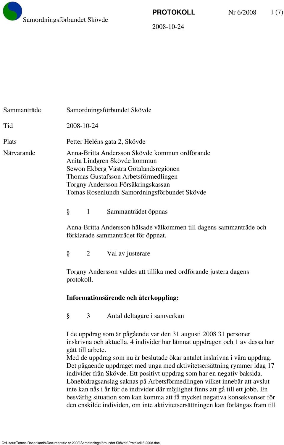 hälsade välkommen till dagens sammanträde och förklarade sammanträdet för öppnat. 2 Val av justerare Torgny Andersson valdes att tillika med ordförande justera dagens protokoll.