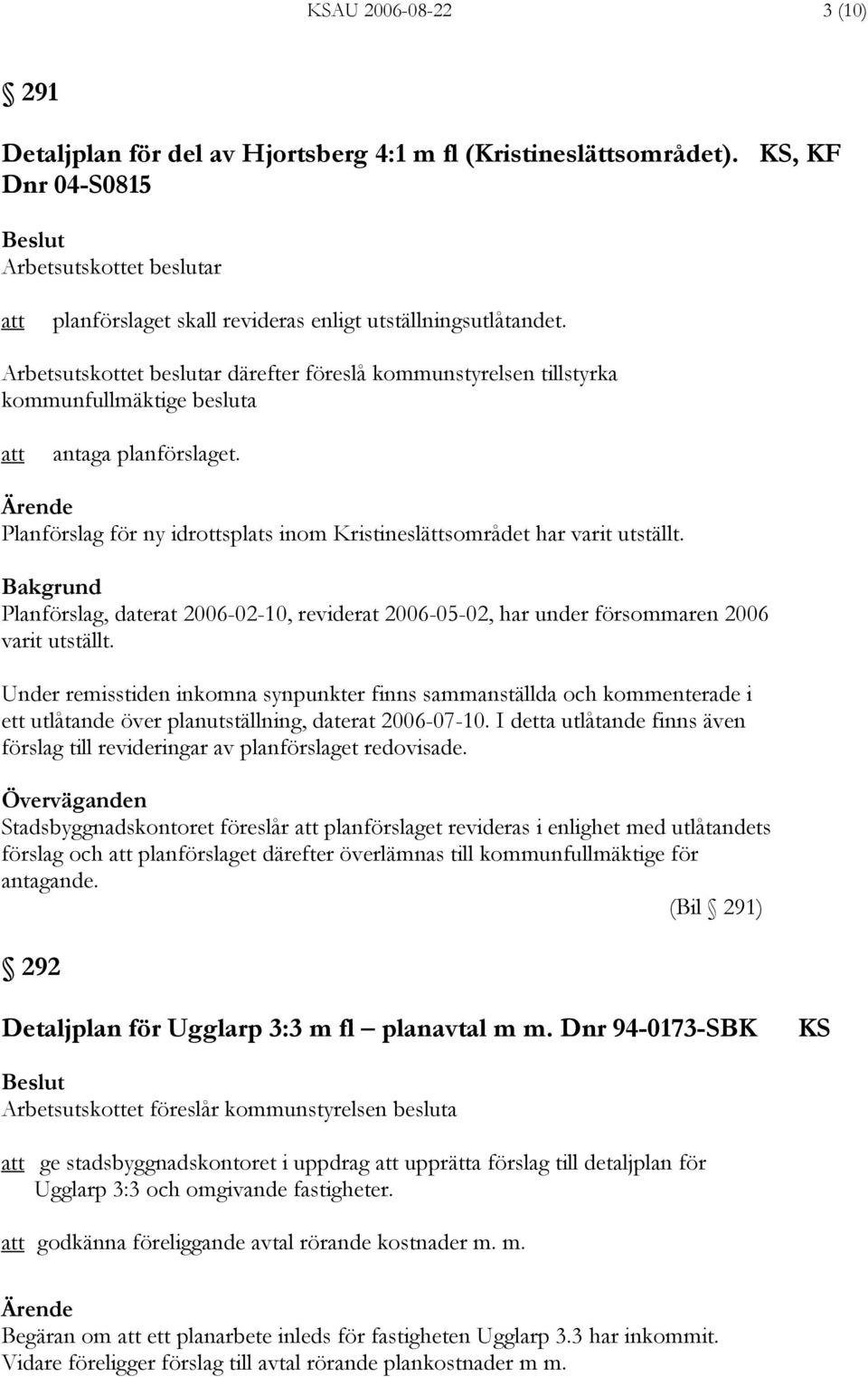 Planförslag, daterat 2006-02-10, reviderat 2006-05-02, har under försommaren 2006 varit utställt.