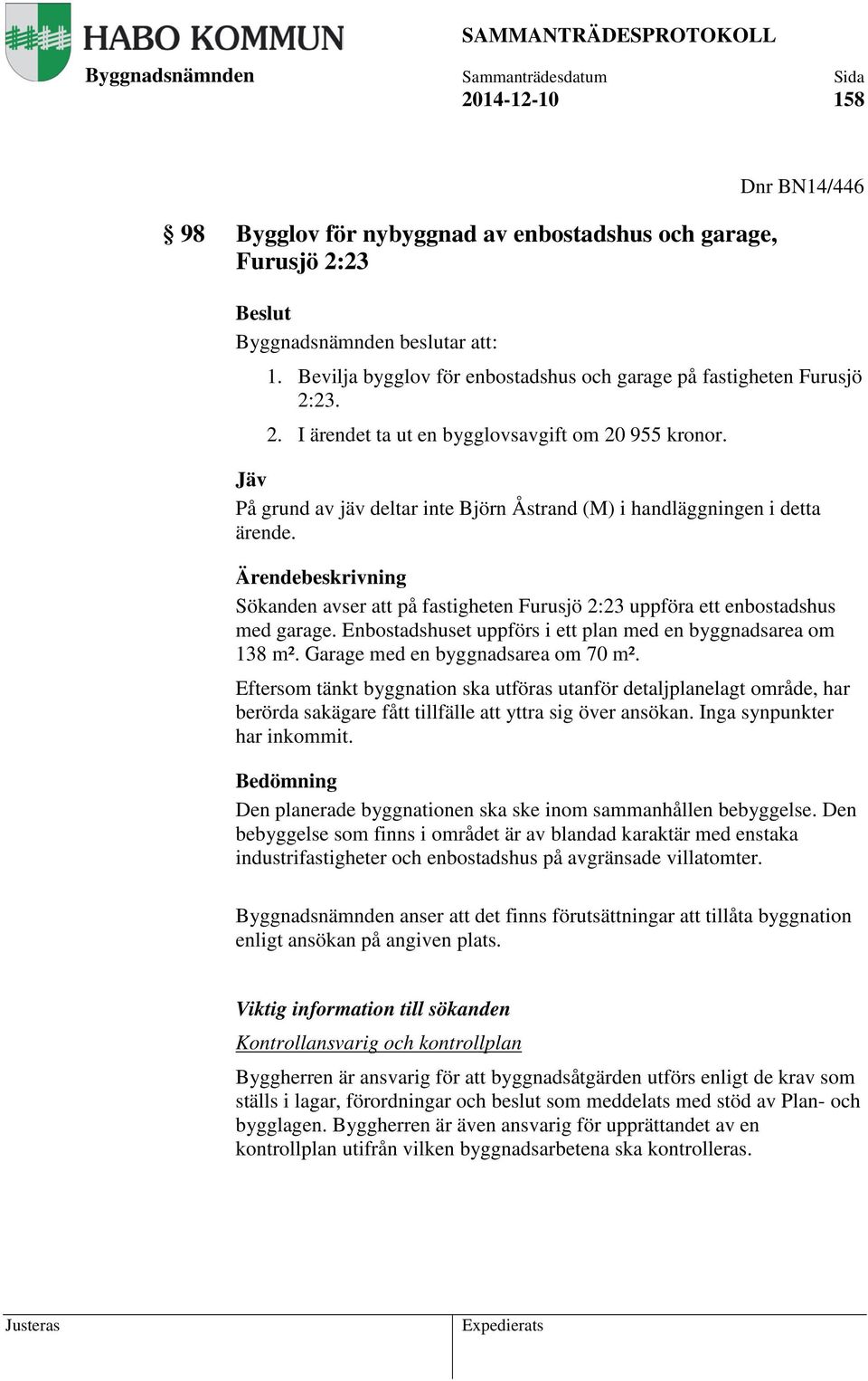 Enbostadshuset uppförs i ett plan med en byggnadsarea om 138 m². Garage med en byggnadsarea om 70 m².